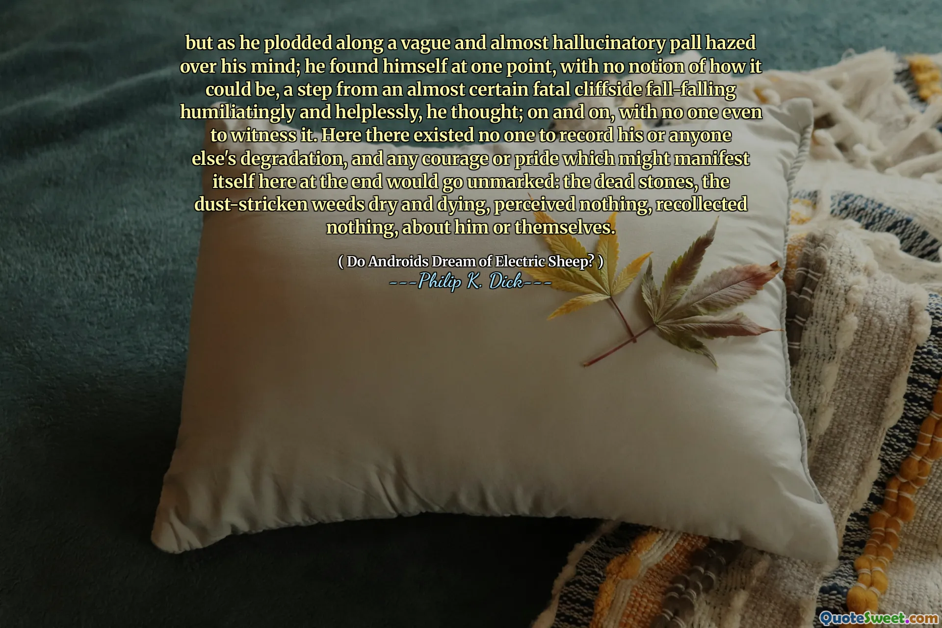 但是当他沿着模糊而几乎幻觉的pall涂在他的脑海中时。他想，他发现自己有一次自己的想法，丝毫没有想法，几乎是一定的致命悬崖落在跌倒的跌倒，羞辱和无助地跌落了。不断，甚至没有人见证它。在这里，没有人可以记录他或其他任何人的退化，任何可能在这里表现出来的勇气或骄傲都将没有被标记：死去的石头，尘土飞扬的杂草干燥，垂死，没有感知，什么都没有回想起，什么也没回想起，关于他或他们自己。