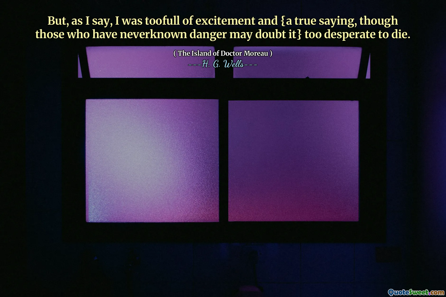 But, as I say, I was toofull of excitement and {a true saying, though those who have neverknown danger may doubt it} too desperate to die.
