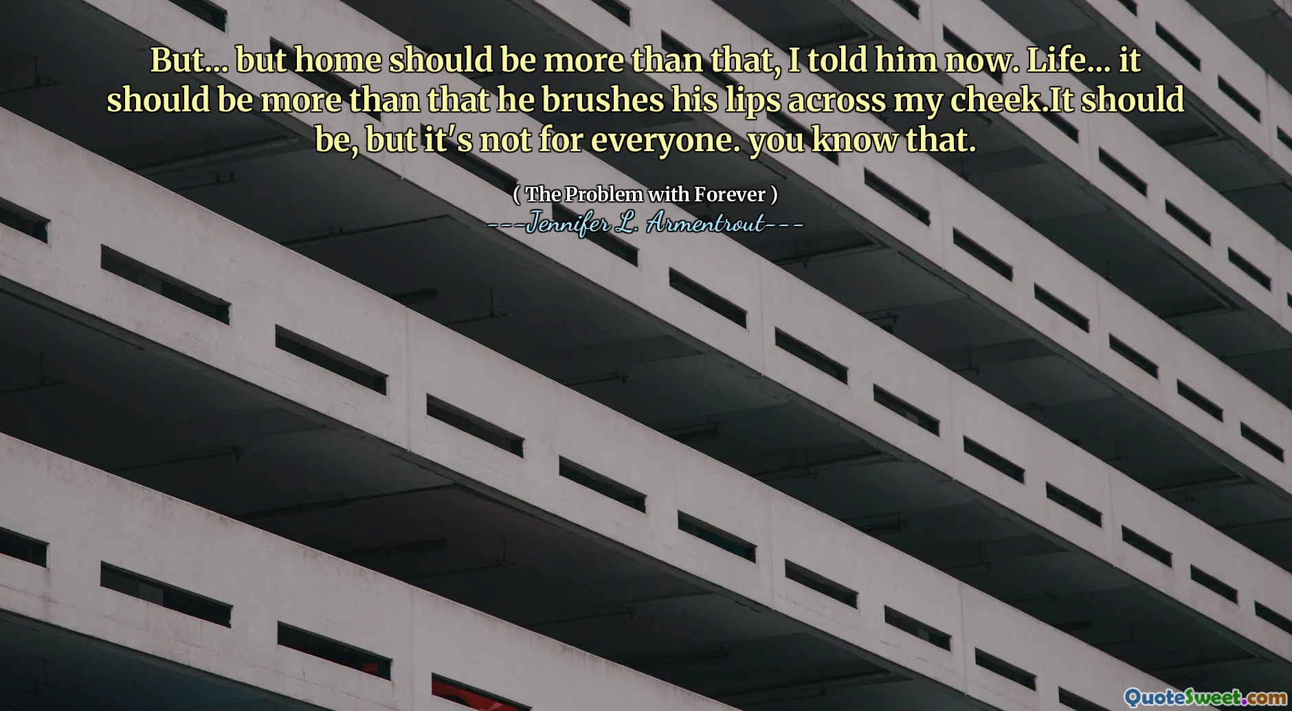 But... but home should be more than that, I told him now. Life... it should be more than that he brushes his lips across my cheek.It should be, but it's not for everyone. you know that.
