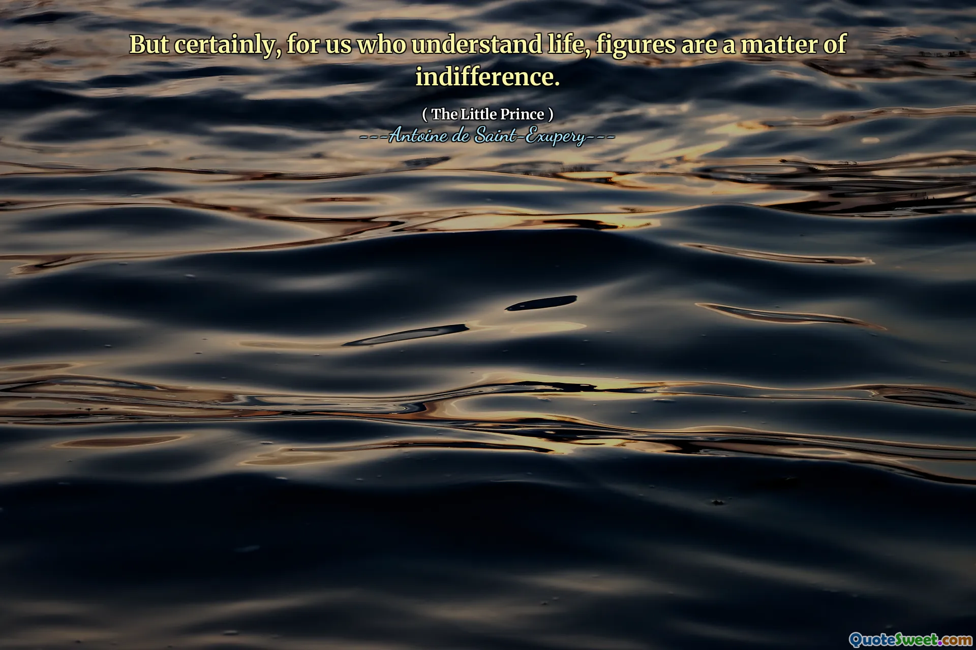 But certainly, for us who understand life, figures are a matter of indifference.