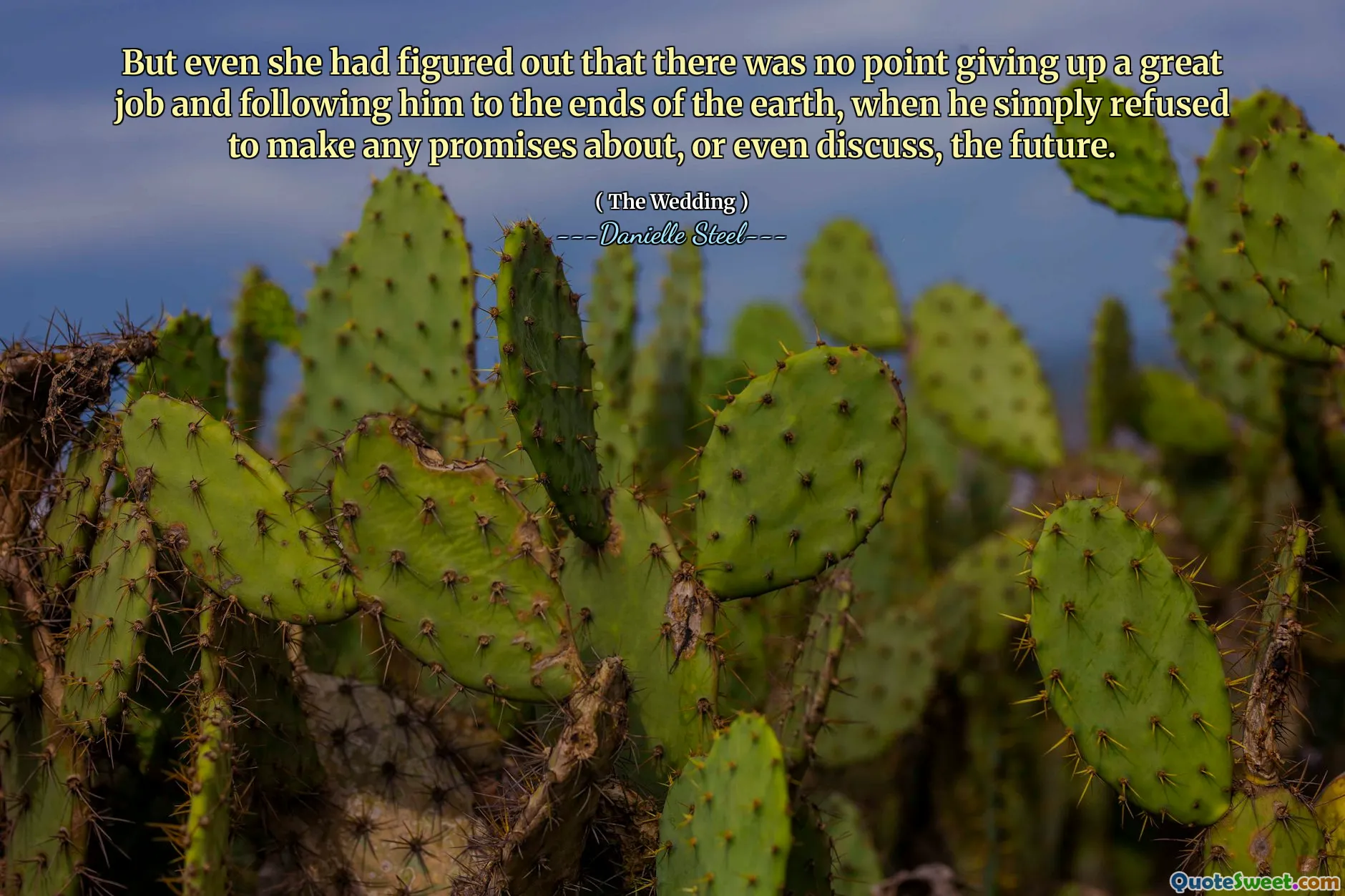 But even she had figured out that there was no point giving up a great job and following him to the ends of the earth, when he simply refused to make any promises about, or even discuss, the future.