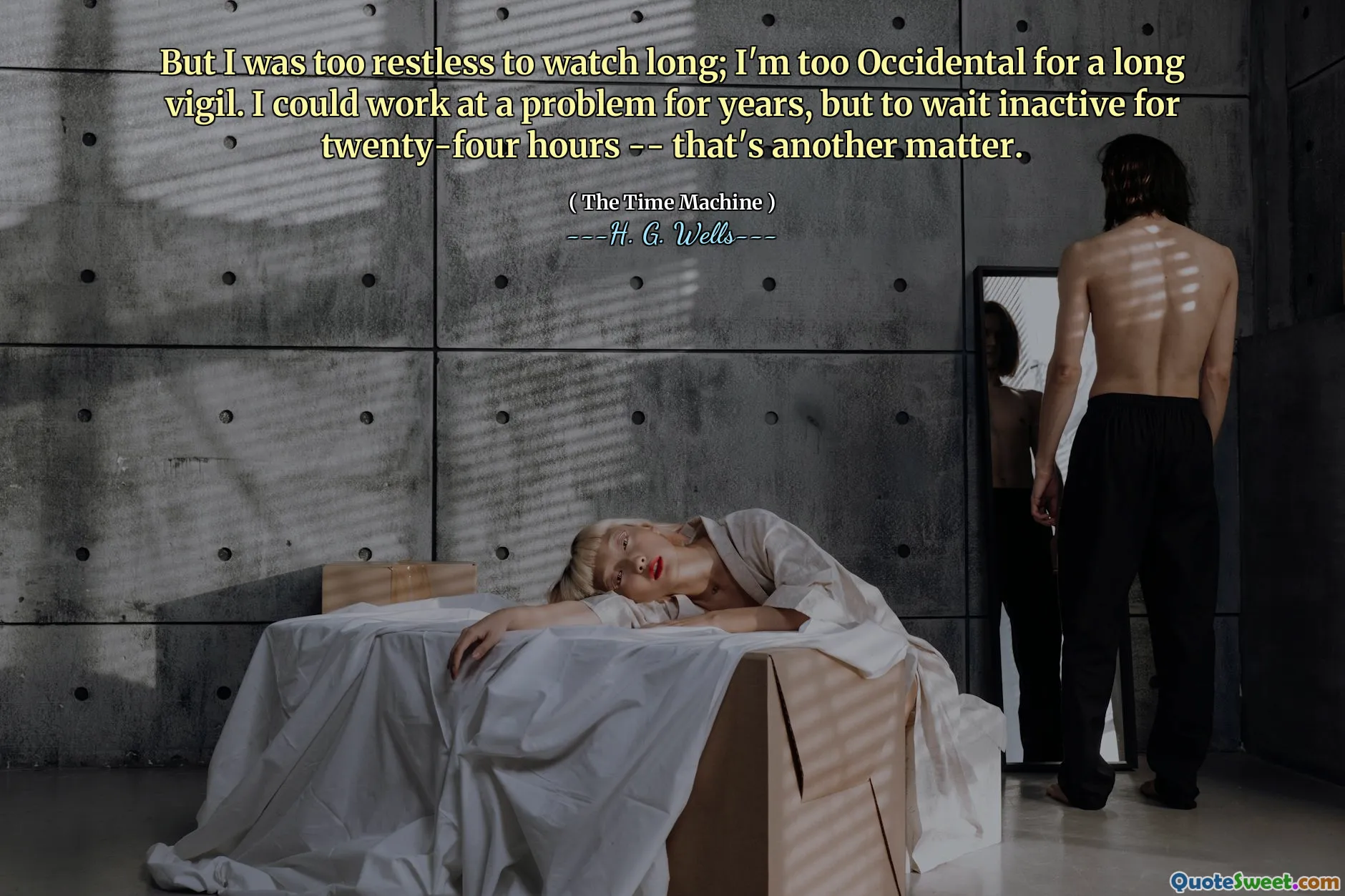 But I was too restless to watch long; I'm too Occidental for a long vigil. I could work at a problem for years, but to wait inactive for twenty-four hours -- that's another matter.