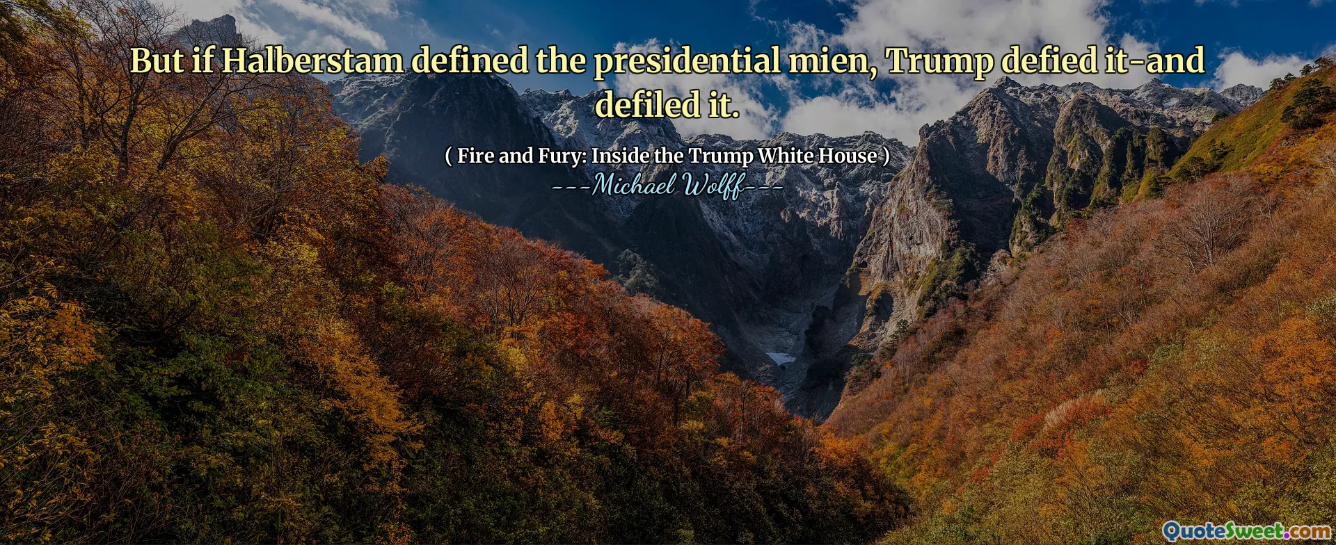 But if Halberstam defined the presidential mien, Trump defied it-and defiled it.