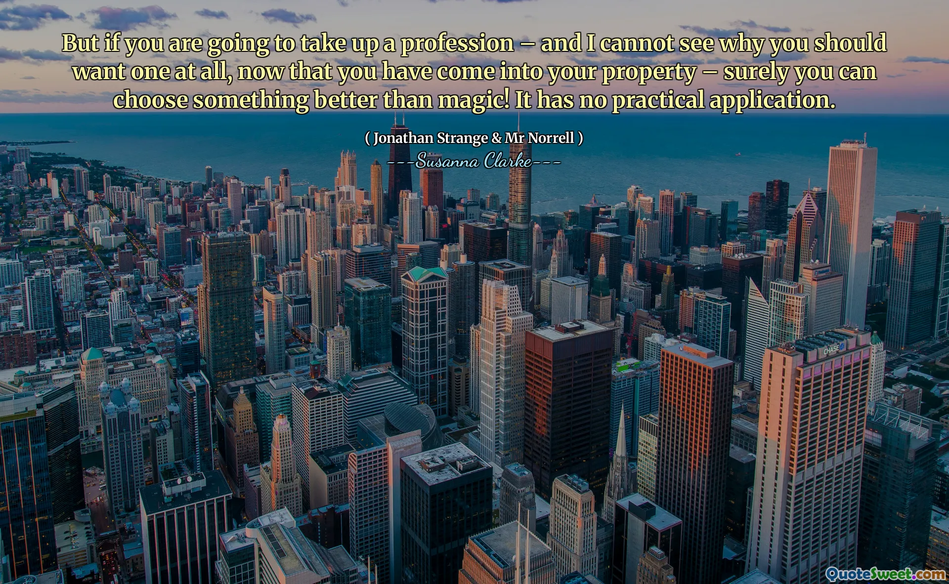 But if you are going to take up a profession – and I cannot see why you should want one at all, now that you have come into your property – surely you can choose something better than magic! It has no practical application.