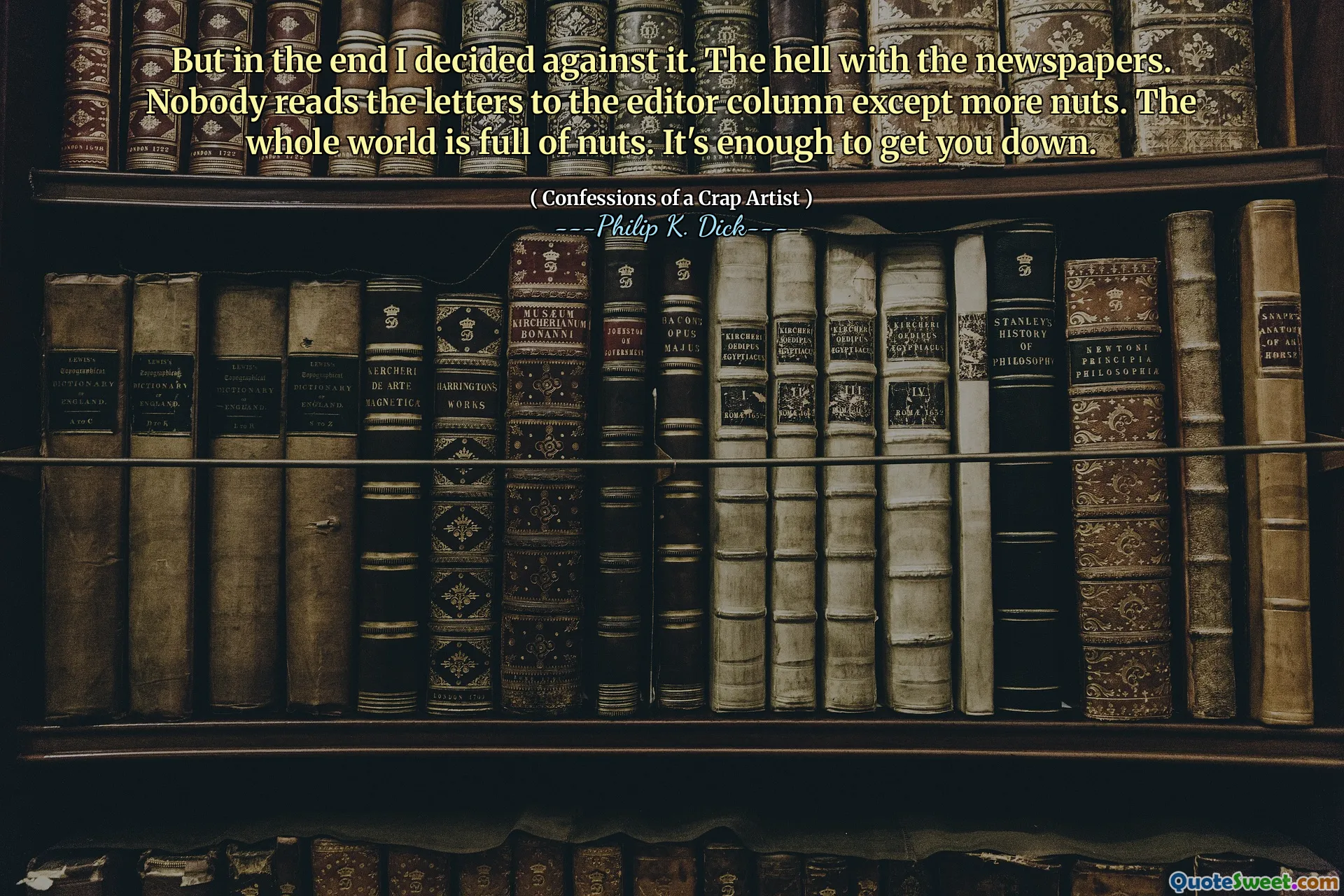 Men i slutändan bestämde jag mig för det. Helvetet med tidningarna. Ingen läser bokstäverna till redaktörskolumnen utom fler nötter. Hela världen är full av nötter. Det räcker för att få dig ner.