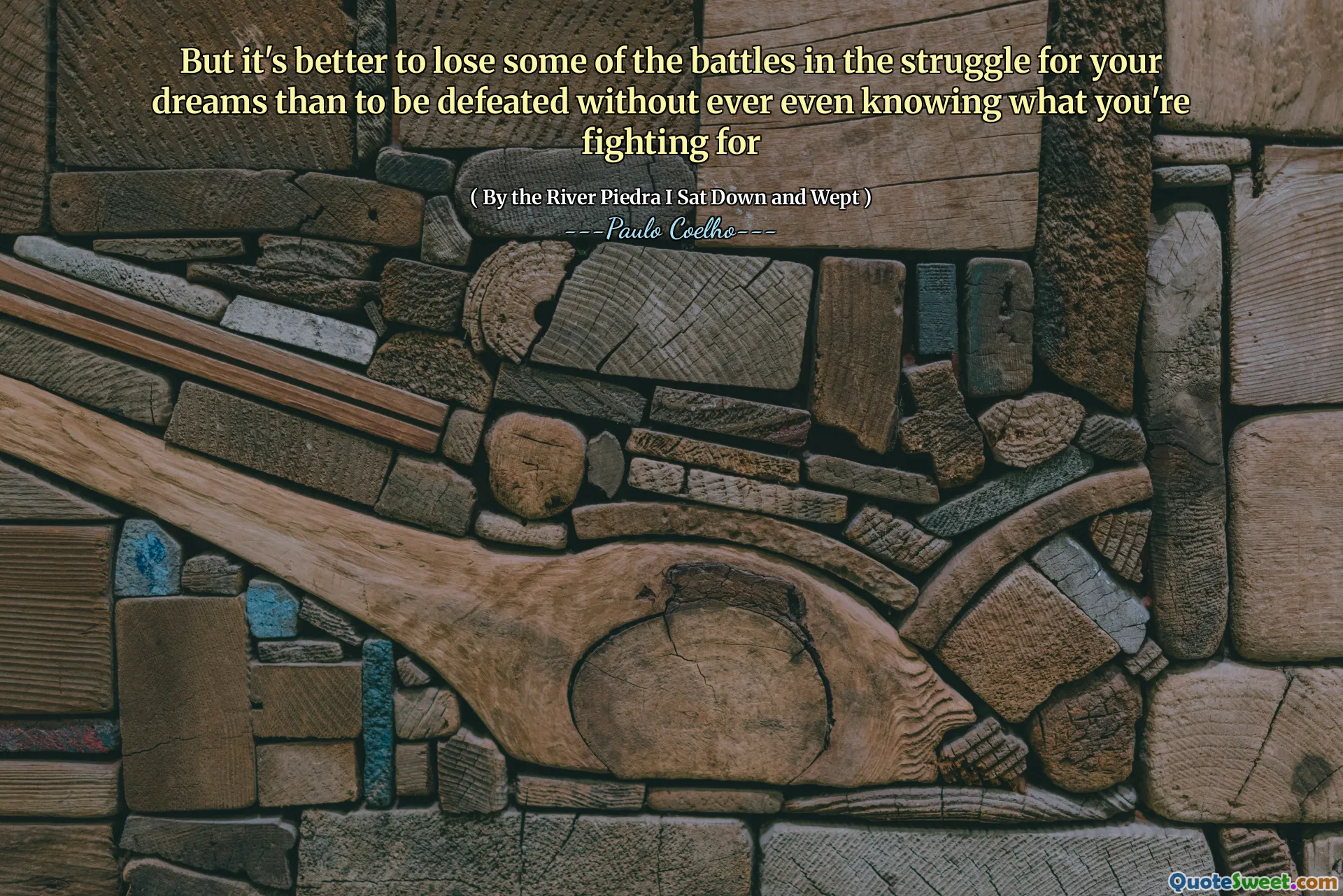 But it's better to lose some of the battles in the struggle for your dreams than to be defeated without ever even knowing what you're fighting for