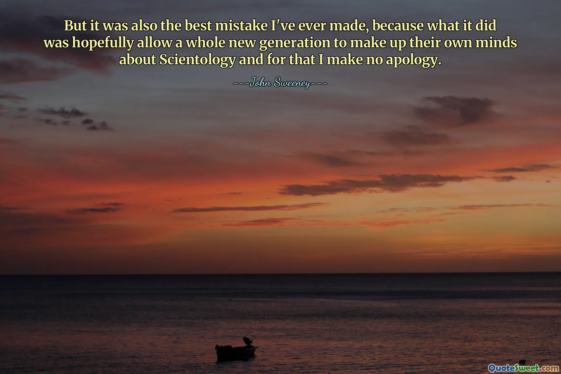 But it was also the best mistake I've ever made, because what it did was hopefully allow a whole new generation to make up their own minds about Scientology and for that I make no apology.