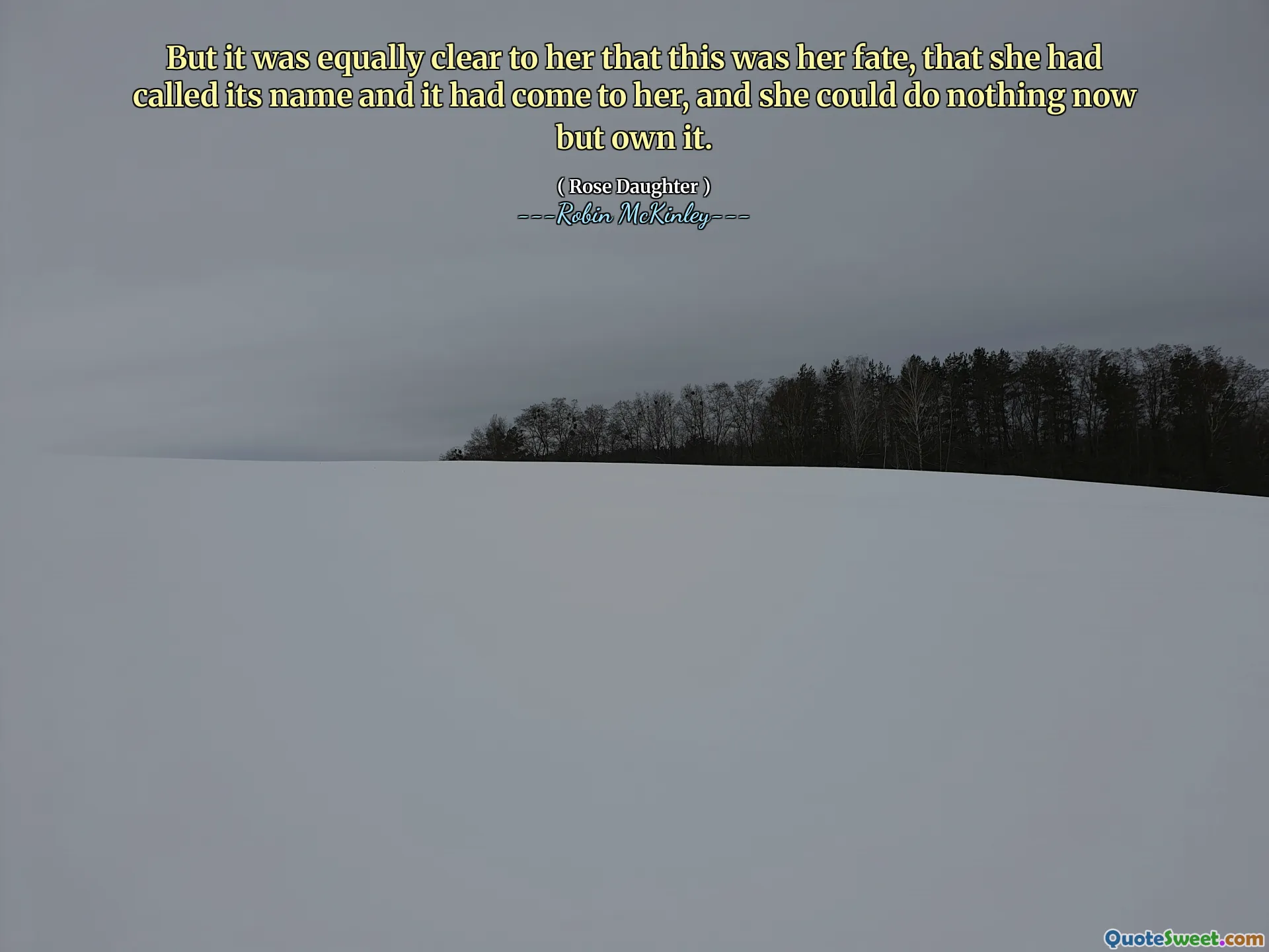 But it was equally clear to her that this was her fate, that she had called its name and it had come to her, and she could do nothing now but own it.