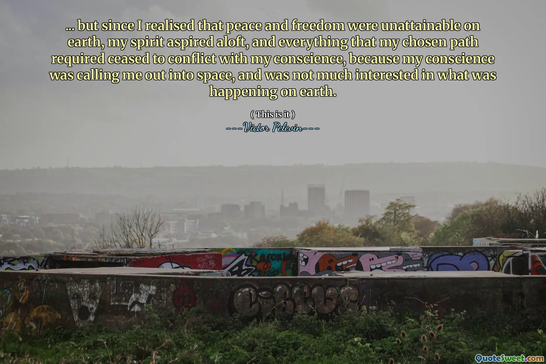 ... but since I realised that peace and freedom were unattainable on earth, my spirit aspired aloft, and everything that my chosen path required ceased to conflict with my conscience, because my conscience was calling me out into space, and was not much interested in what was happening on earth.