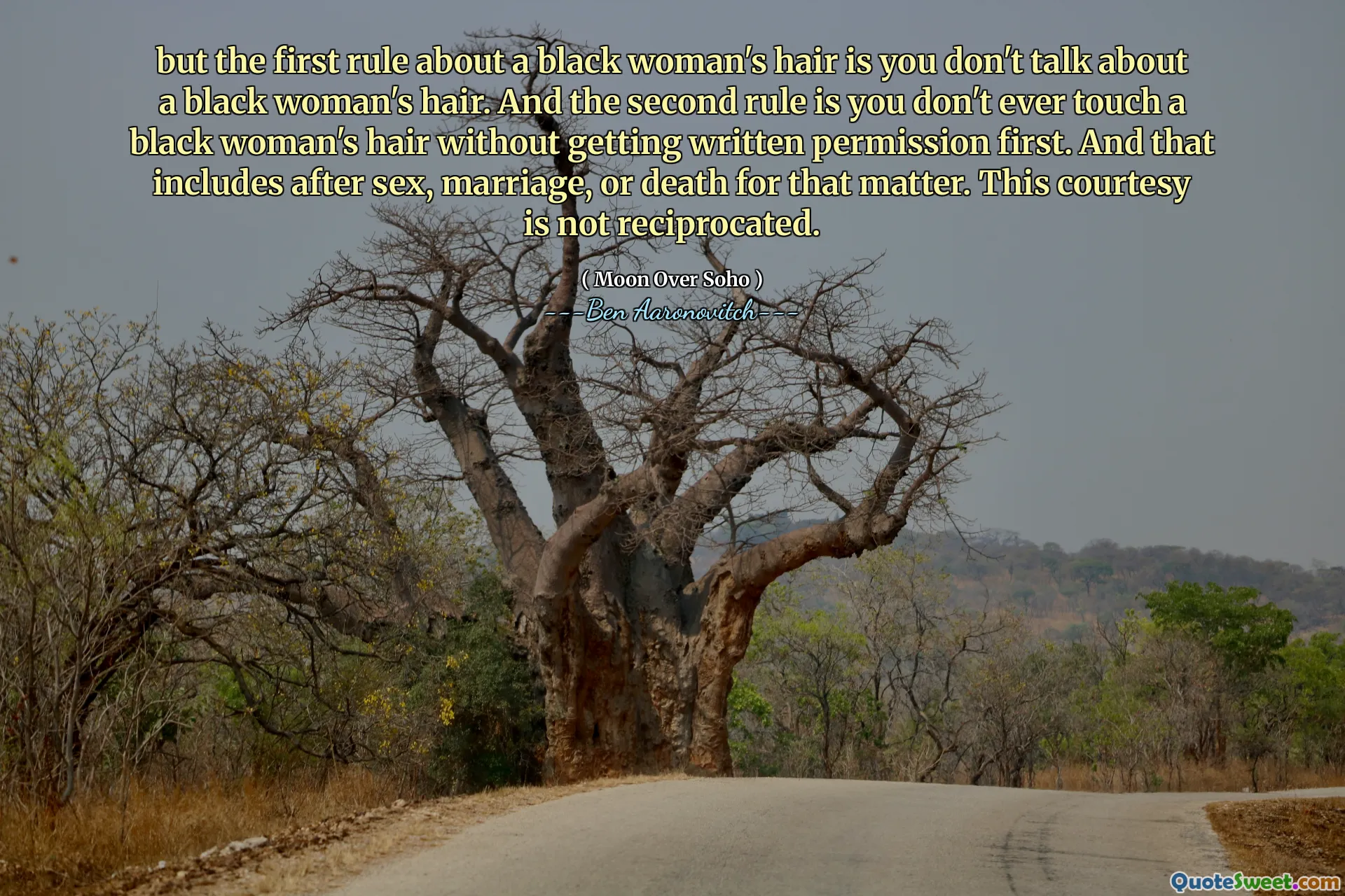 but the first rule about a black woman's hair is you don't talk about a black woman's hair. And the second rule is you don't ever touch a black woman's hair without getting written permission first. And that includes after sex, marriage, or death for that matter. This courtesy is not reciprocated.