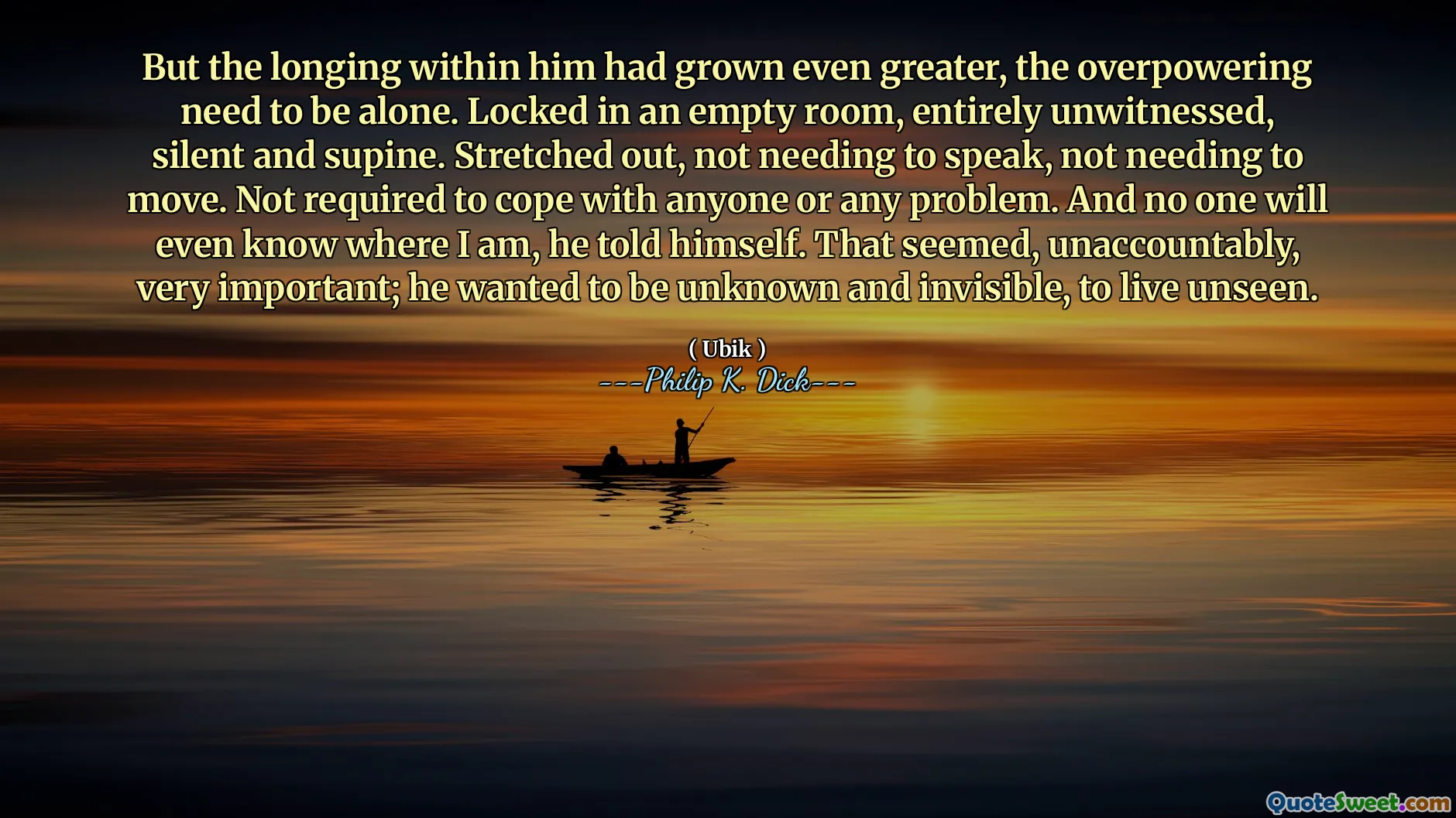 Pero el anhelo dentro de él había crecido aún más, el abrumador debe estar solo. Encerrado en una habitación vacía, completamente involuntaria, silenciosa y supina. Estirado, sin necesidad de hablar, sin necesidad de moverse. No se requiere hacer frente a nadie ni a cualquier problema. Y nadie sabrá dónde estoy, se dijo. Eso parecía, inexplicablemente, muy importante; Quería ser desconocido e invisible, vivir invisible.