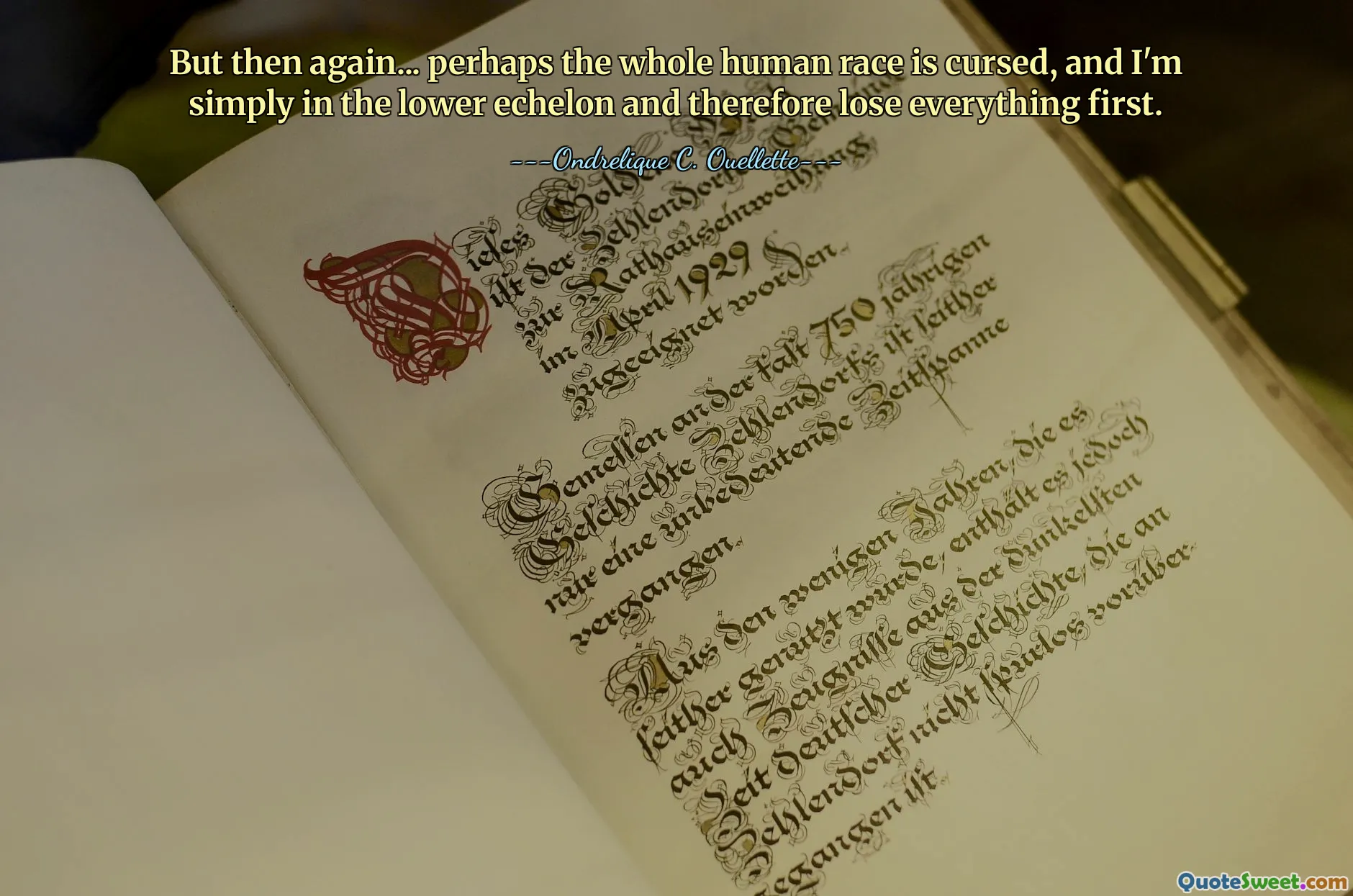 But then again... perhaps the whole human race is cursed, and I'm simply in the lower echelon and therefore lose everything first.