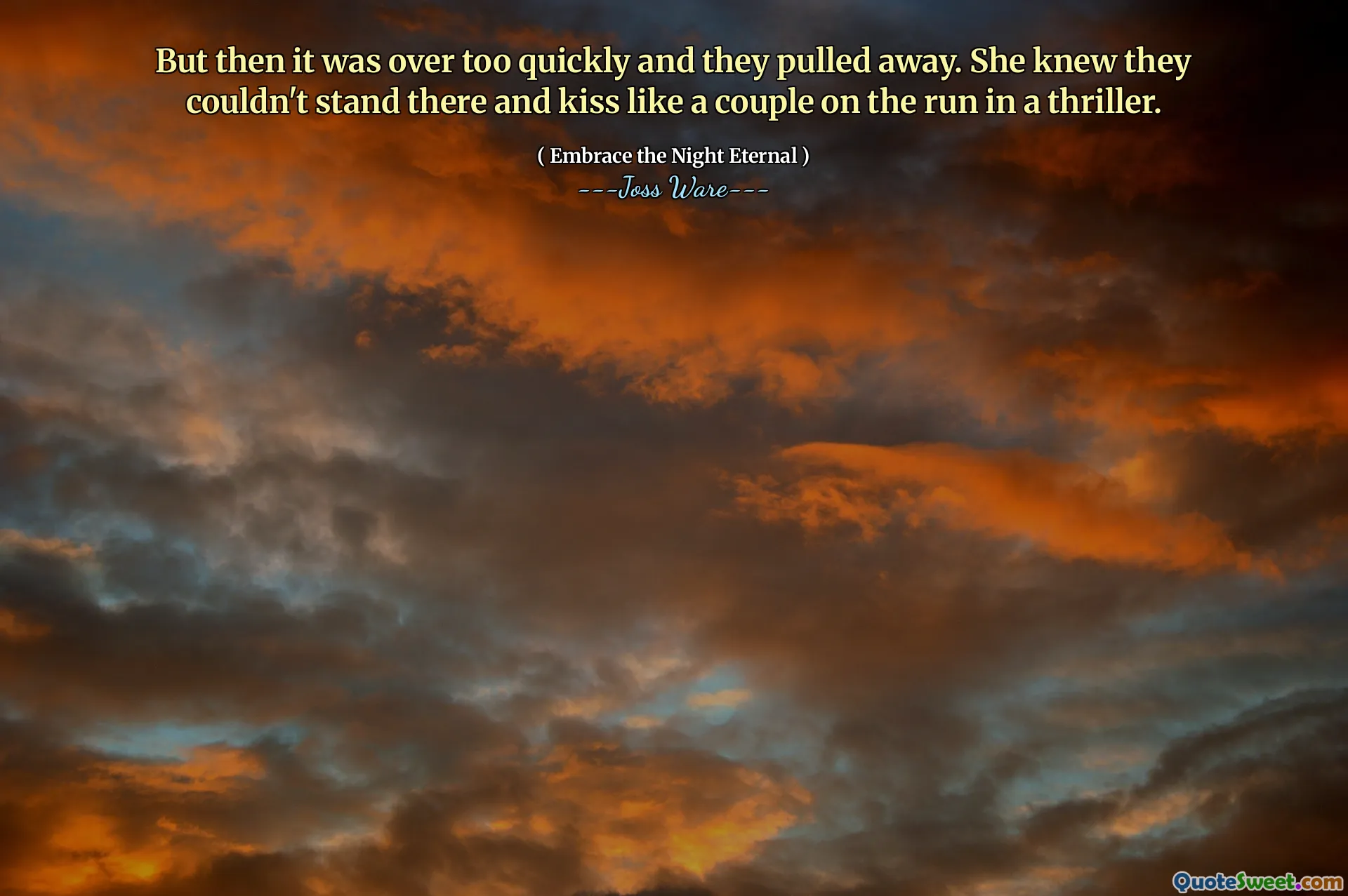But then it was over too quickly and they pulled away. She knew they couldn't stand there and kiss like a couple on the run in a thriller.