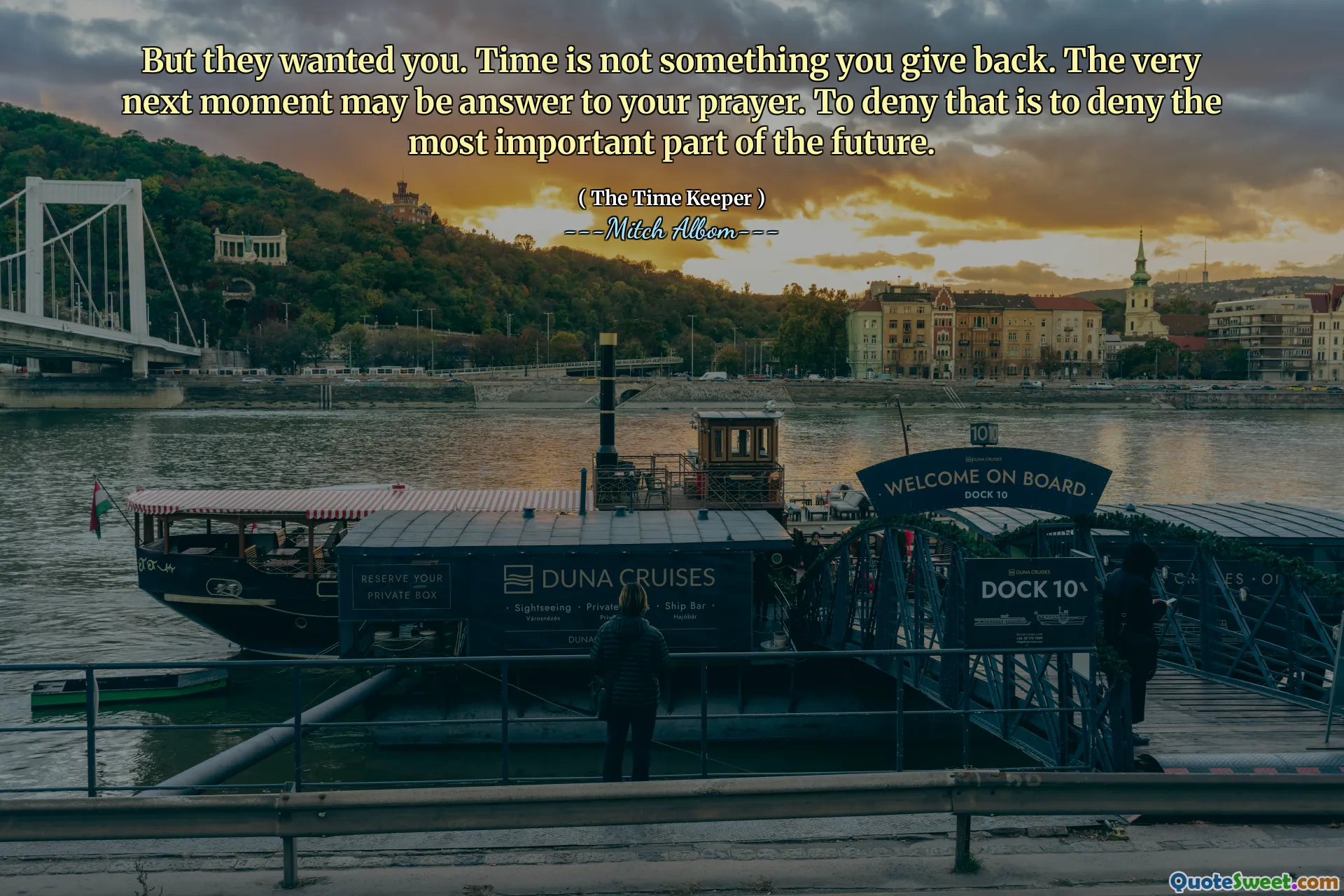 Tapi mereka menginginkanmu. Waktu bukanlah sesuatu yang Anda berikan kembali. Saat berikutnya mungkin adalah jawaban atas doa Anda. Menyangkal hal itu berarti mengingkari bagian terpenting dari masa depan.