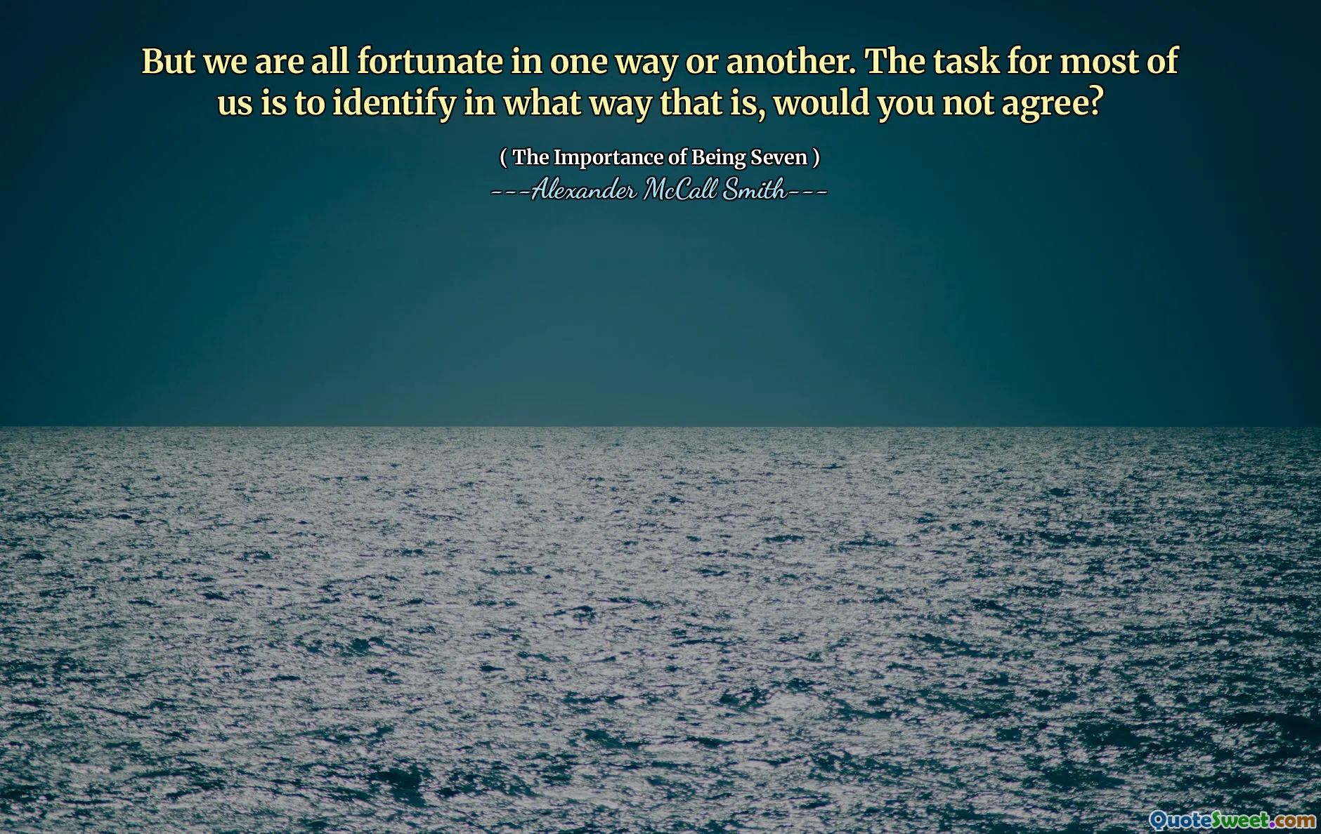 Ma siamo tutti fortunati in un modo o nell'altro. Il compito per la maggior parte di noi è identificare in che modo non è d'accordo?