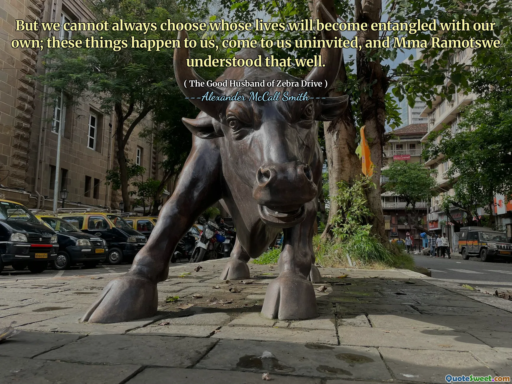 Aber wir können nicht immer wählen, wessen Leben mit unseren eigenen verstrickt werden. Diese Dinge passieren uns, kommen zu uns ungebeten, und MMA Ramotswe hat das gut verstanden.