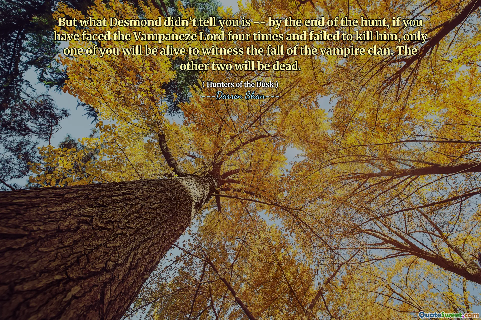 But what Desmond didn't tell you is -- by the end of the hunt, if you have faced the Vampaneze Lord four times and failed to kill him, only one of you will be alive to witness the fall of the vampire clan. The other two will be dead.