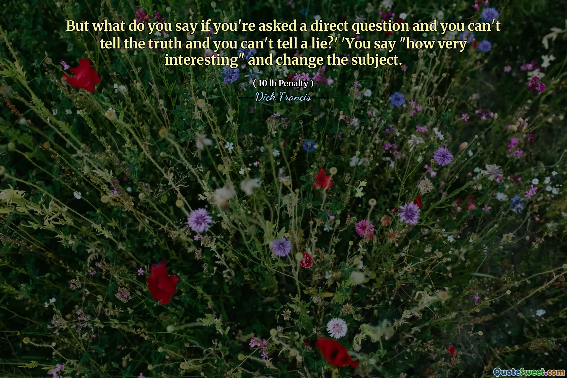 But what do you say if you're asked a direct question and you can't tell the truth and you can't tell a lie?' 'You say "how very interesting" and change the subject.