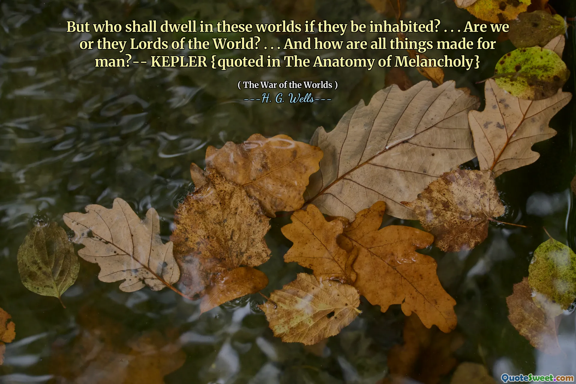 But who shall dwell in these worlds if they be inhabited? . . . Are we or they Lords of the World? . . . And how are all things made for man?-- KEPLER {quoted in The Anatomy of Melancholy}