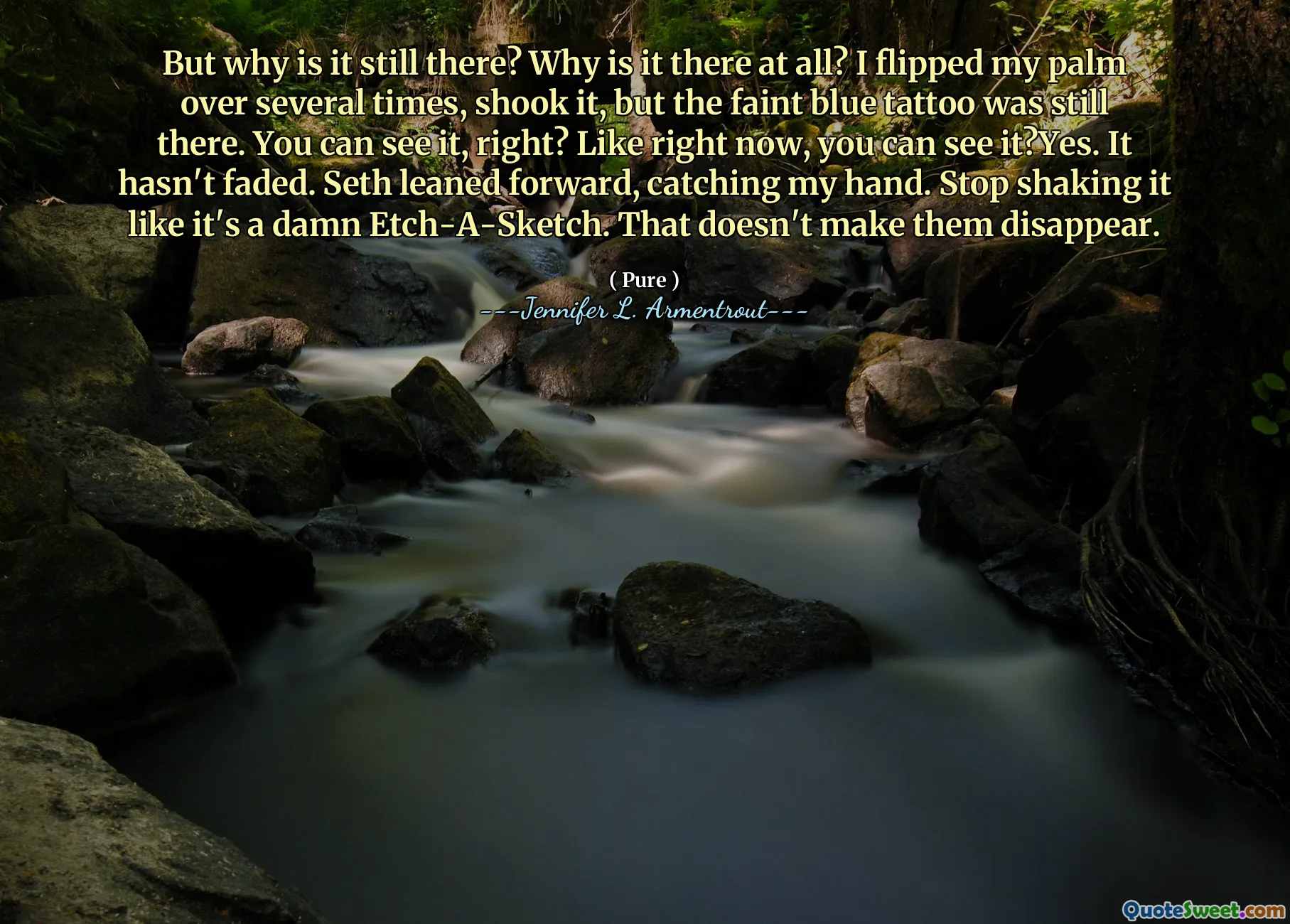 But why is it still there? Why is it there at all? I flipped my palm over several times, shook it, but the faint blue tattoo was still there. You can see it, right? Like right now, you can see it?Yes. It hasn't faded. Seth leaned forward, catching my hand. Stop shaking it like it's a damn Etch-A-Sketch. That doesn't make them disappear.