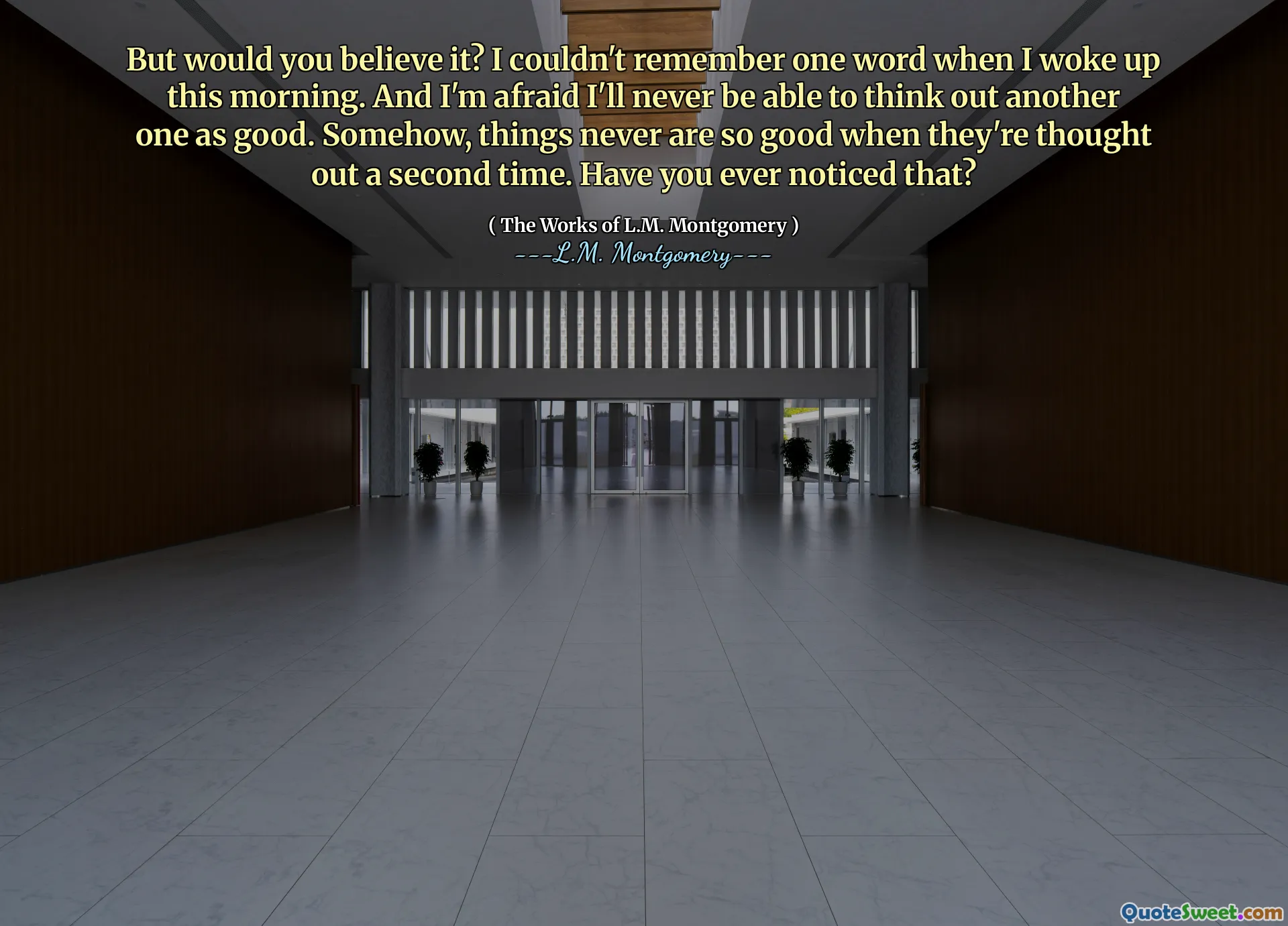 But would you believe it? I couldn't remember one word when I woke up this morning. And I'm afraid I'll never be able to think out another one as good. Somehow, things never are so good when they're thought out a second time. Have you ever noticed that?