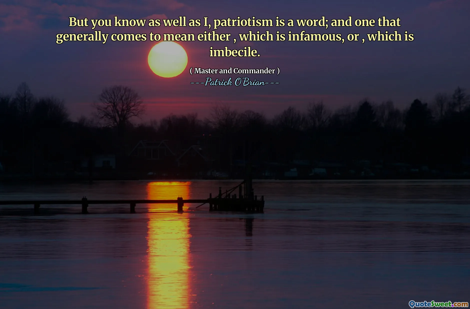 But you know as well as I, patriotism is a word; and one that generally comes to mean either , which is infamous, or , which is imbecile.