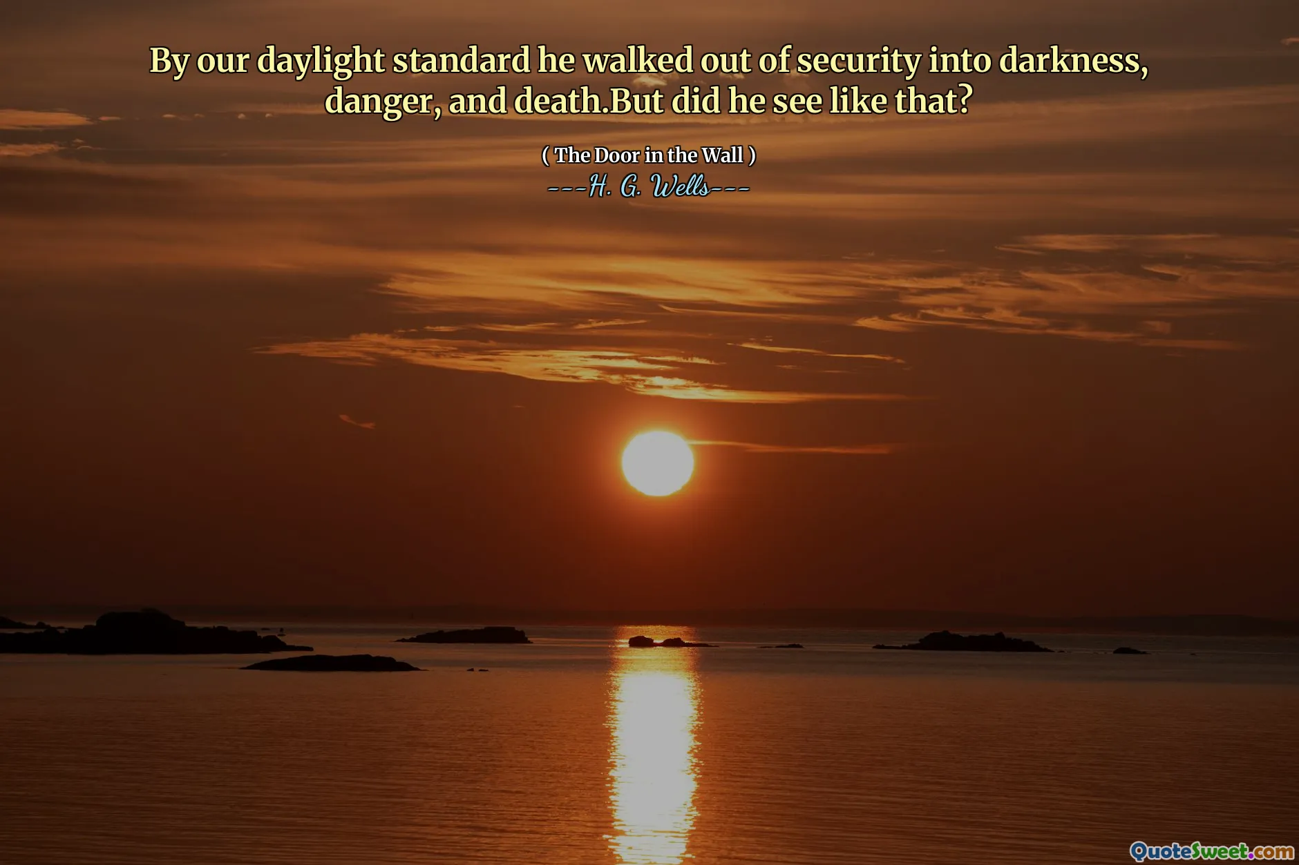 By our daylight standard he walked out of security into darkness, danger, and death.But did he see like that?