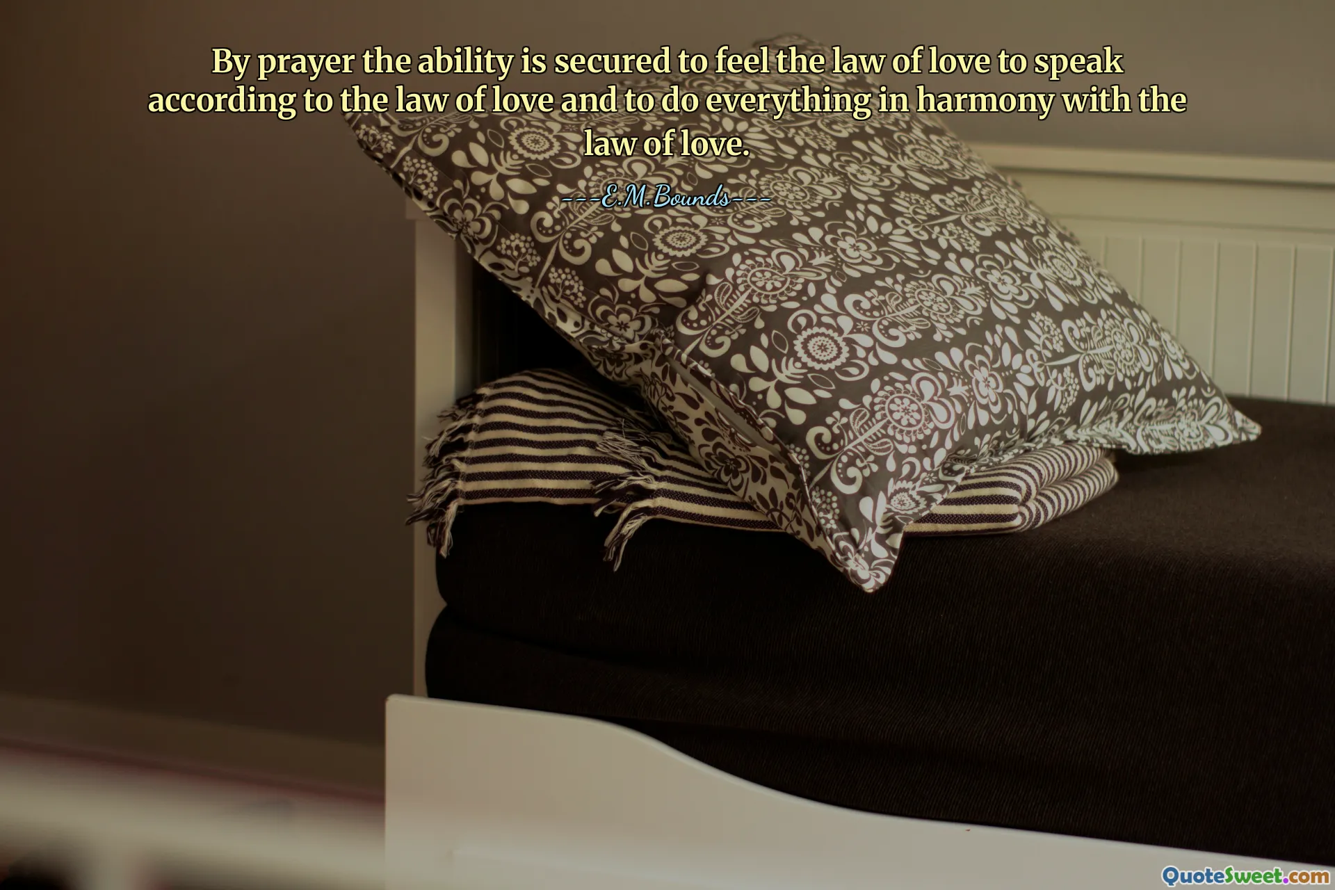 By prayer the ability is secured to feel the law of love to speak according to the law of love and to do everything in harmony with the law of love.