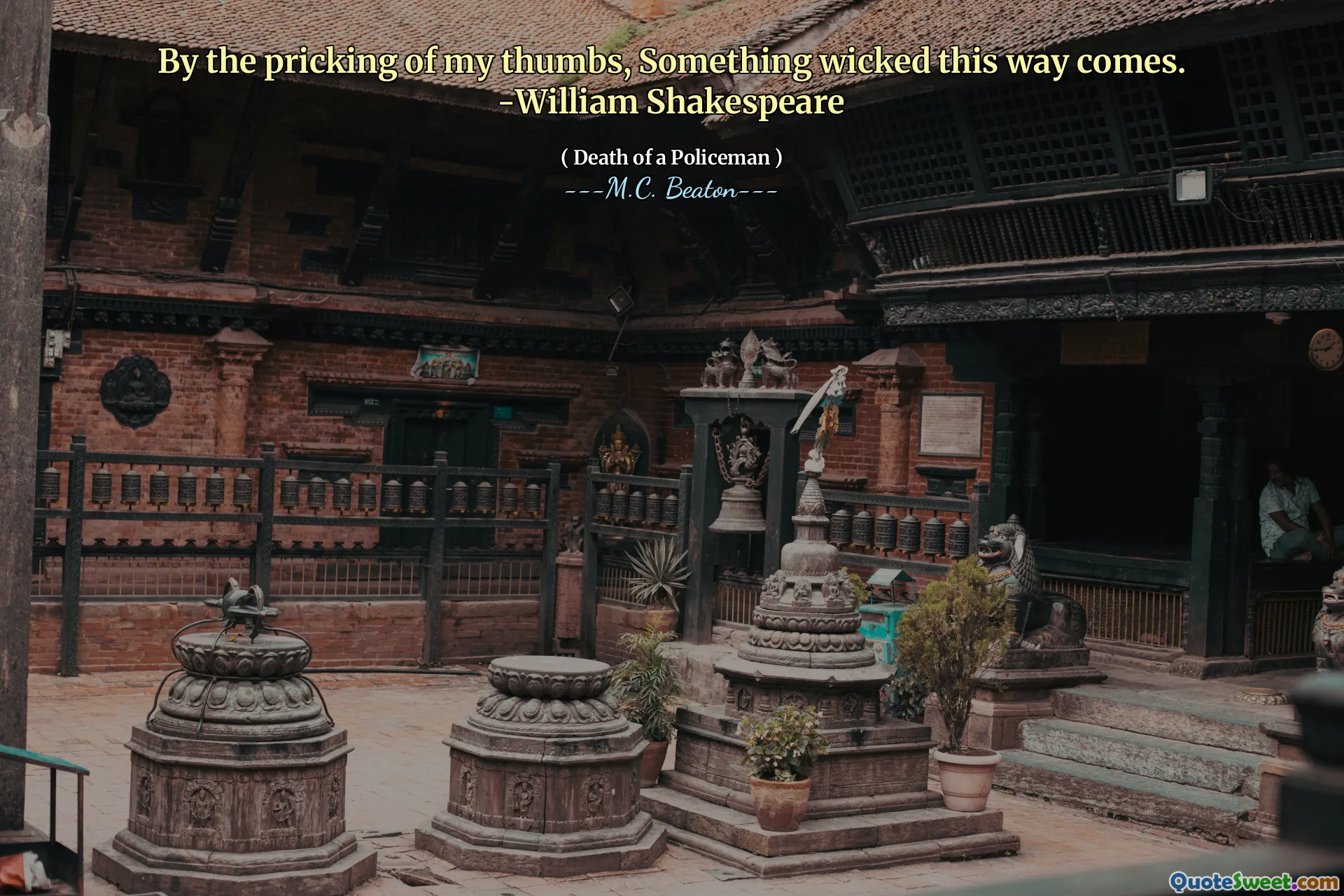 By the pricking of my thumbs, Something wicked this way comes. -William Shakespeare