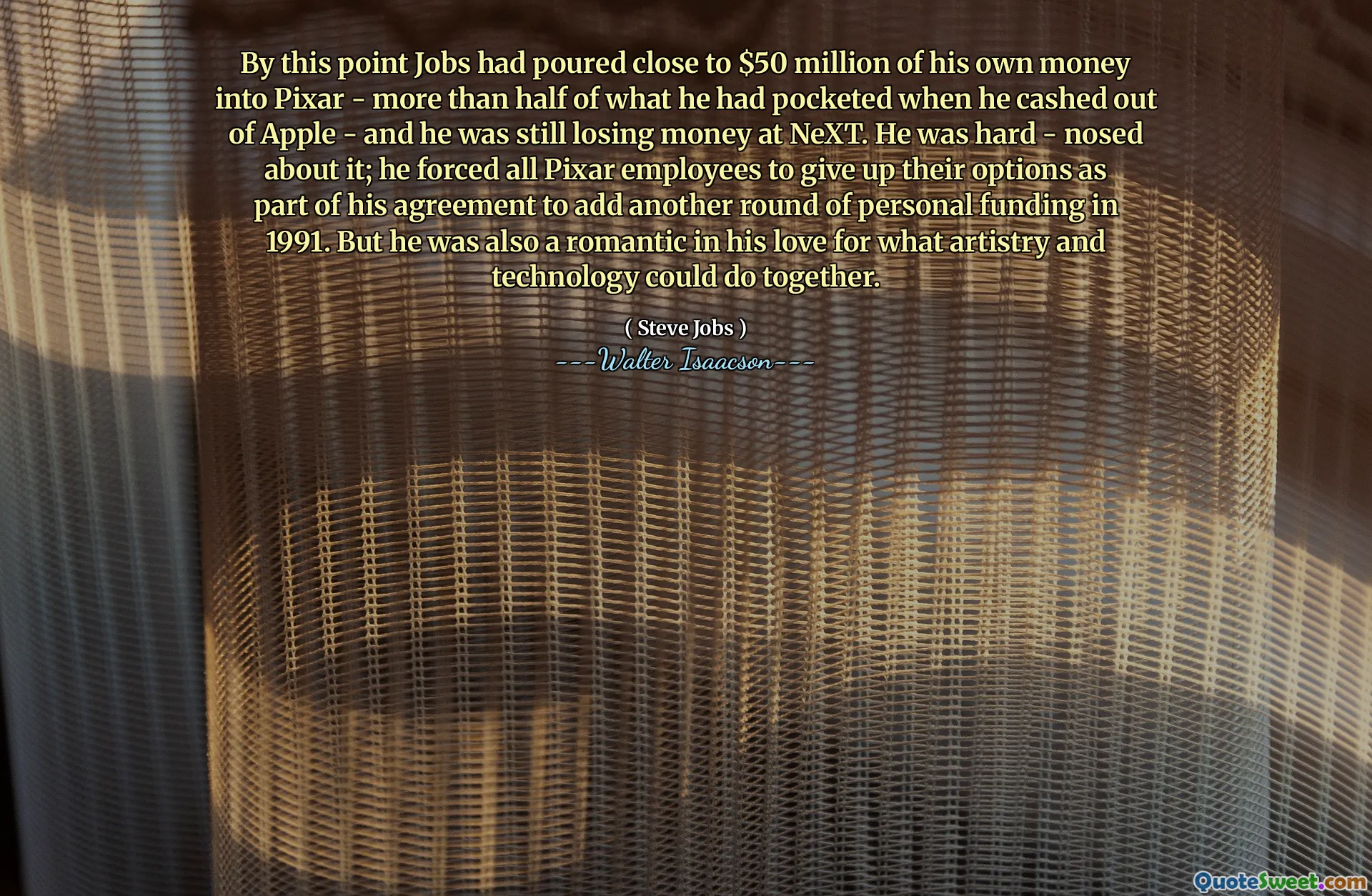By this point Jobs had poured close to $50 million of his own money into Pixar - more than half of what he had pocketed when he cashed out of Apple - and he was still losing money at NeXT. He was hard - nosed about it; he forced all Pixar employees to give up their options as part of his agreement to add another round of personal funding in 1991. But he was also a romantic in his love for what artistry and technology could do together.