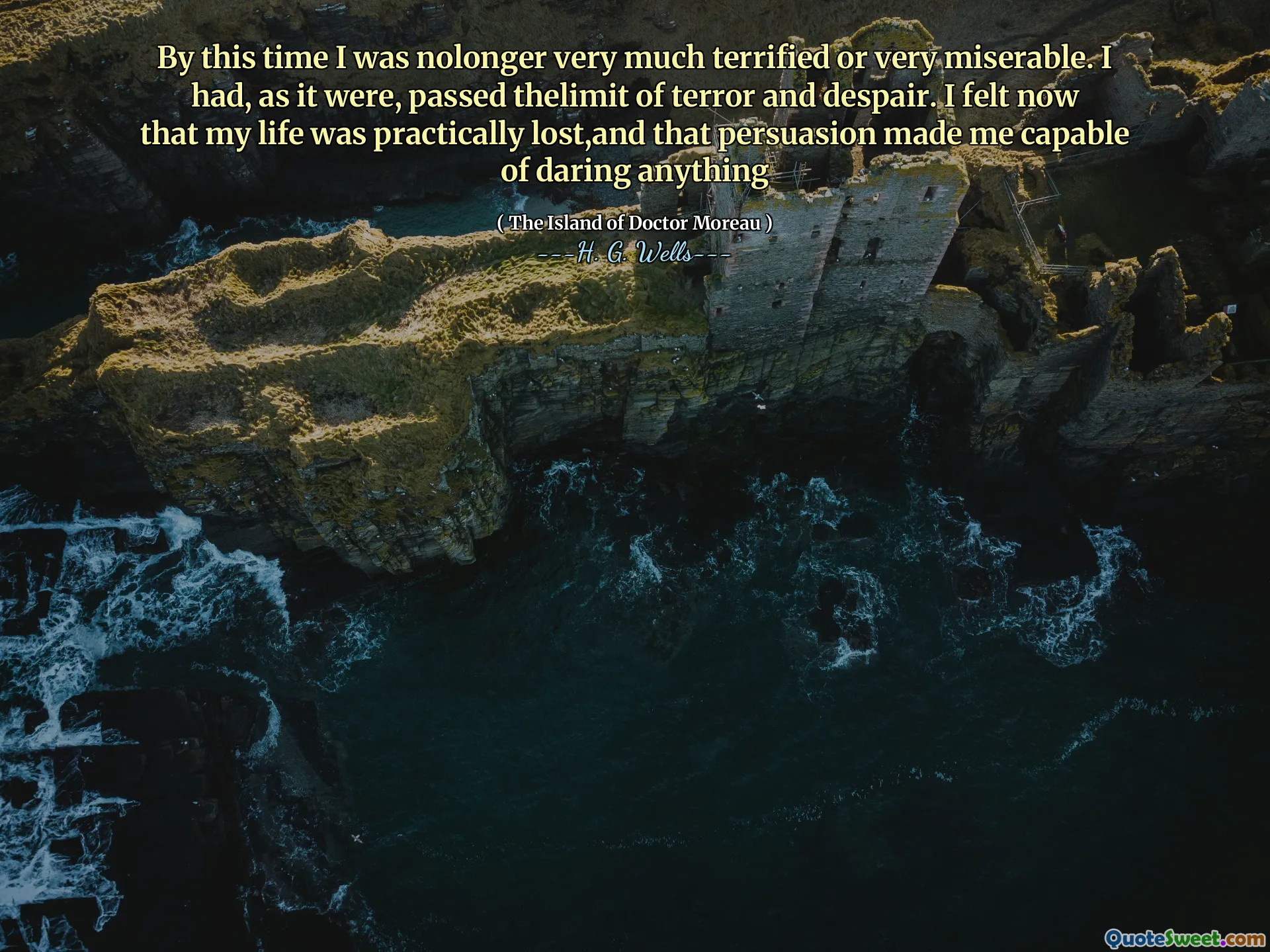 By this time I was nolonger very much terrified or very miserable. I had, as it were, passed thelimit of terror and despair. I felt now that my life was practically lost,and that persuasion made me capable of daring anything