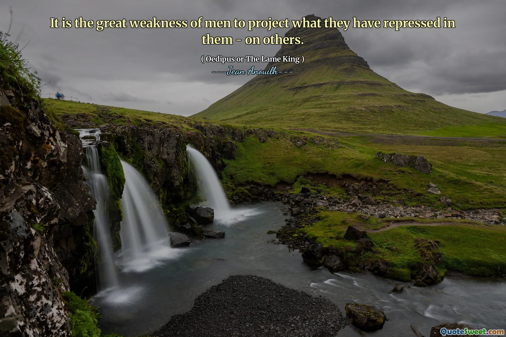 C'est la grande faiblesse des hommes de projeter ce qu'ils ont réprimé en eux - sur les autres.