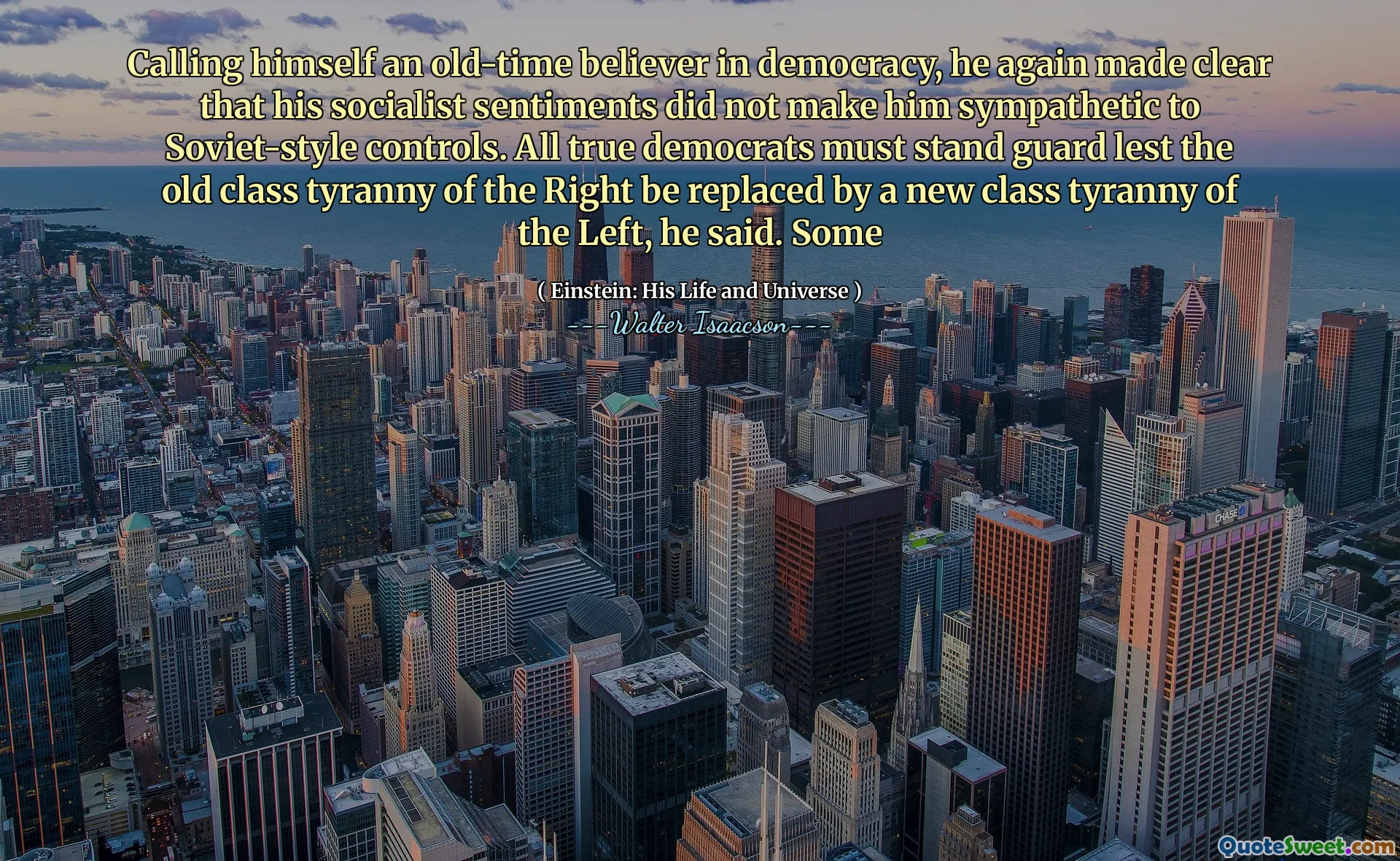Calling himself an old-time believer in democracy, he again made clear that his socialist sentiments did not make him sympathetic to Soviet-style controls. All true democrats must stand guard lest the old class tyranny of the Right be replaced by a new class tyranny of the Left, he said. Some