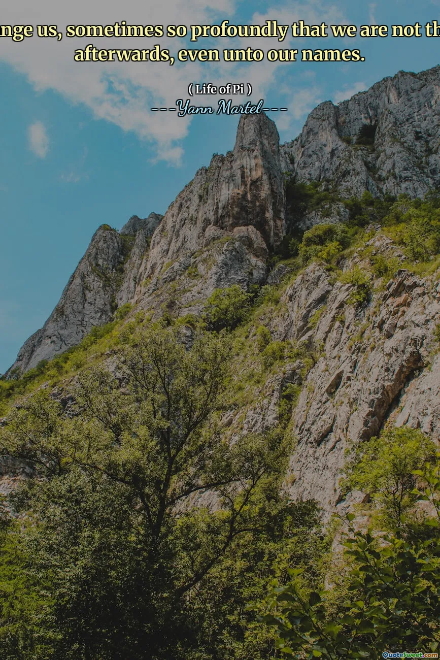 can change us, sometimes so profoundly that we are not the same afterwards, even unto our names.