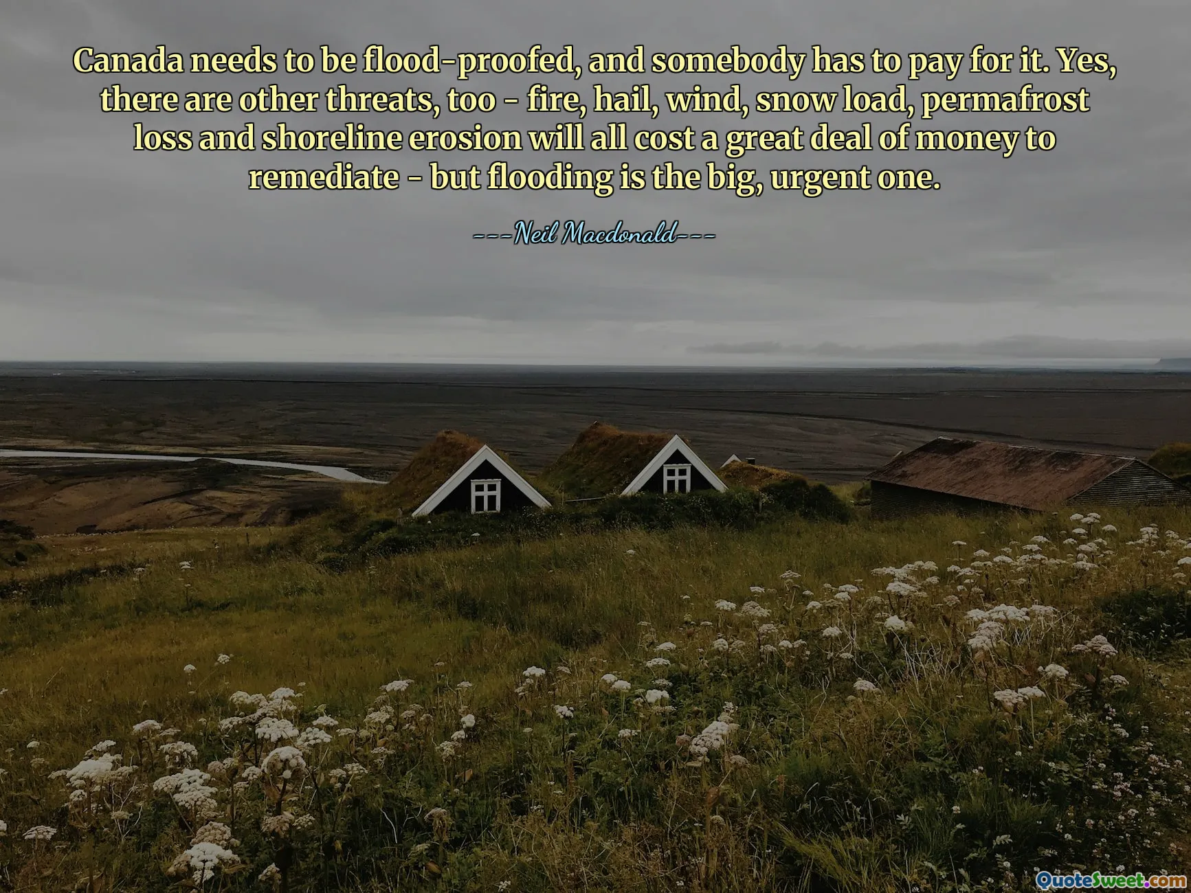 Canada needs to be flood-proofed, and somebody has to pay for it. Yes, there are other threats, too - fire, hail, wind, snow load, permafrost loss and shoreline erosion will all cost a great deal of money to remediate - but flooding is the big, urgent one.