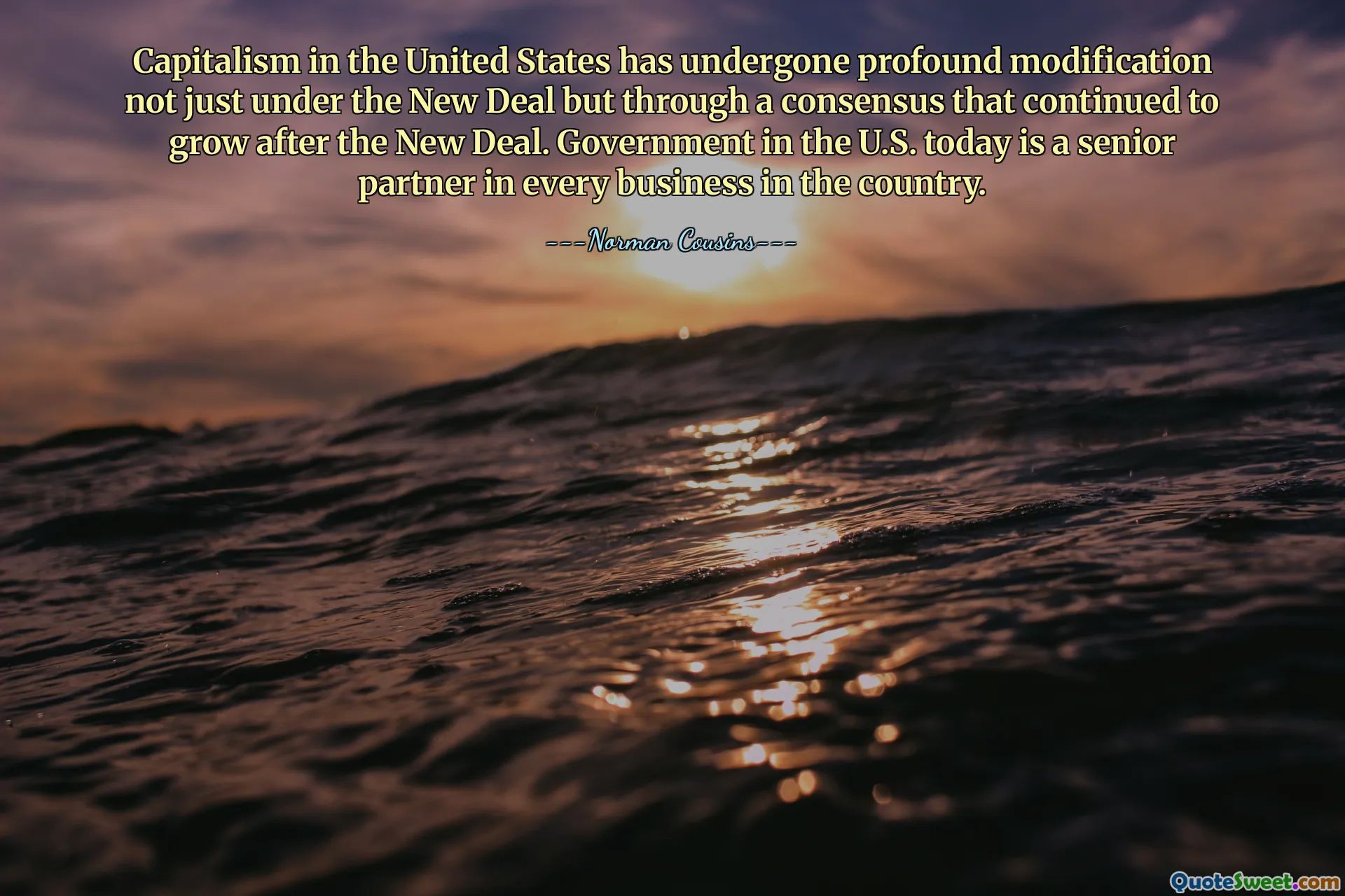 Capitalism in the United States has undergone profound modification not just under the New Deal but through a consensus that continued to grow after the New Deal. Government in the U.S. today is a senior partner in every business in the country.