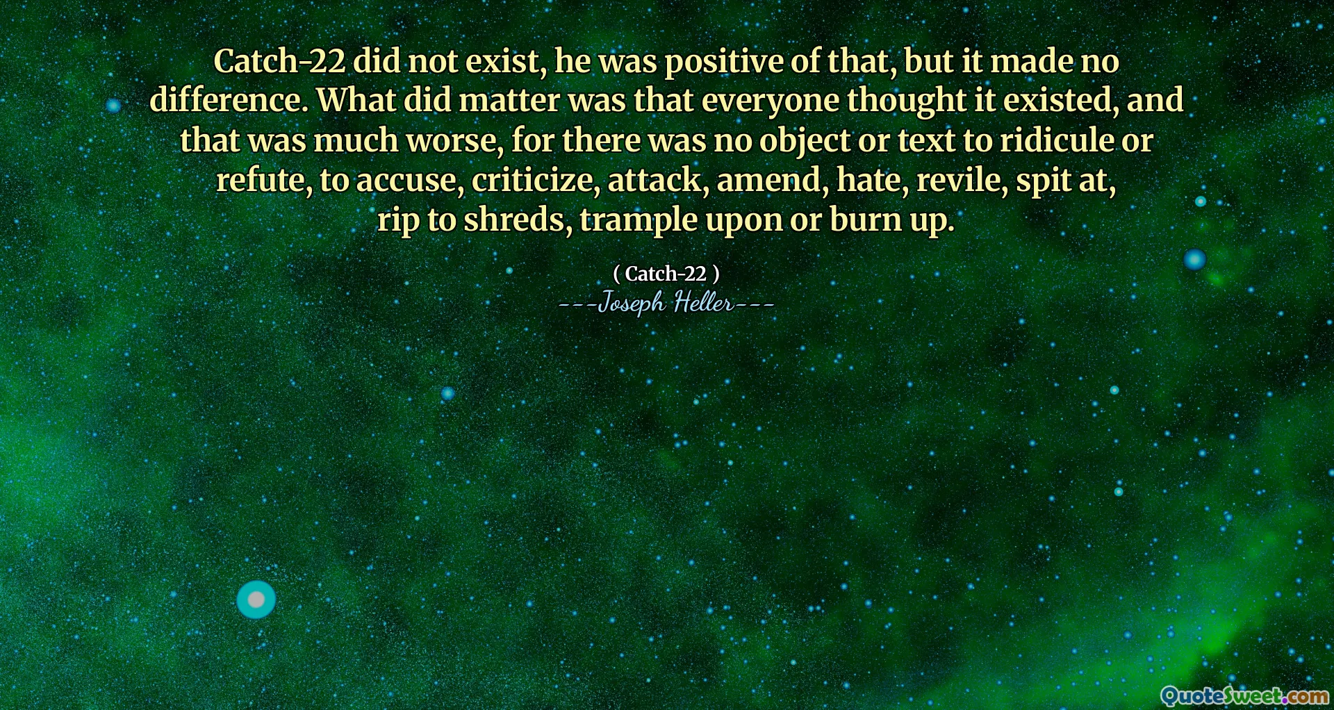 Catch-22 eksisterte ikke, han var positiv til det, men det gjorde ingen forskjell. Det som gjorde saken var at alle trodde det eksisterte, og det var mye verre, for det var ingen gjenstander eller tekst å latterliggjøre eller tilbakevise, anklage, kritisere, angripe, endre, hate, revile, spytte på, rive til strimler, trampe på eller brenne opp.