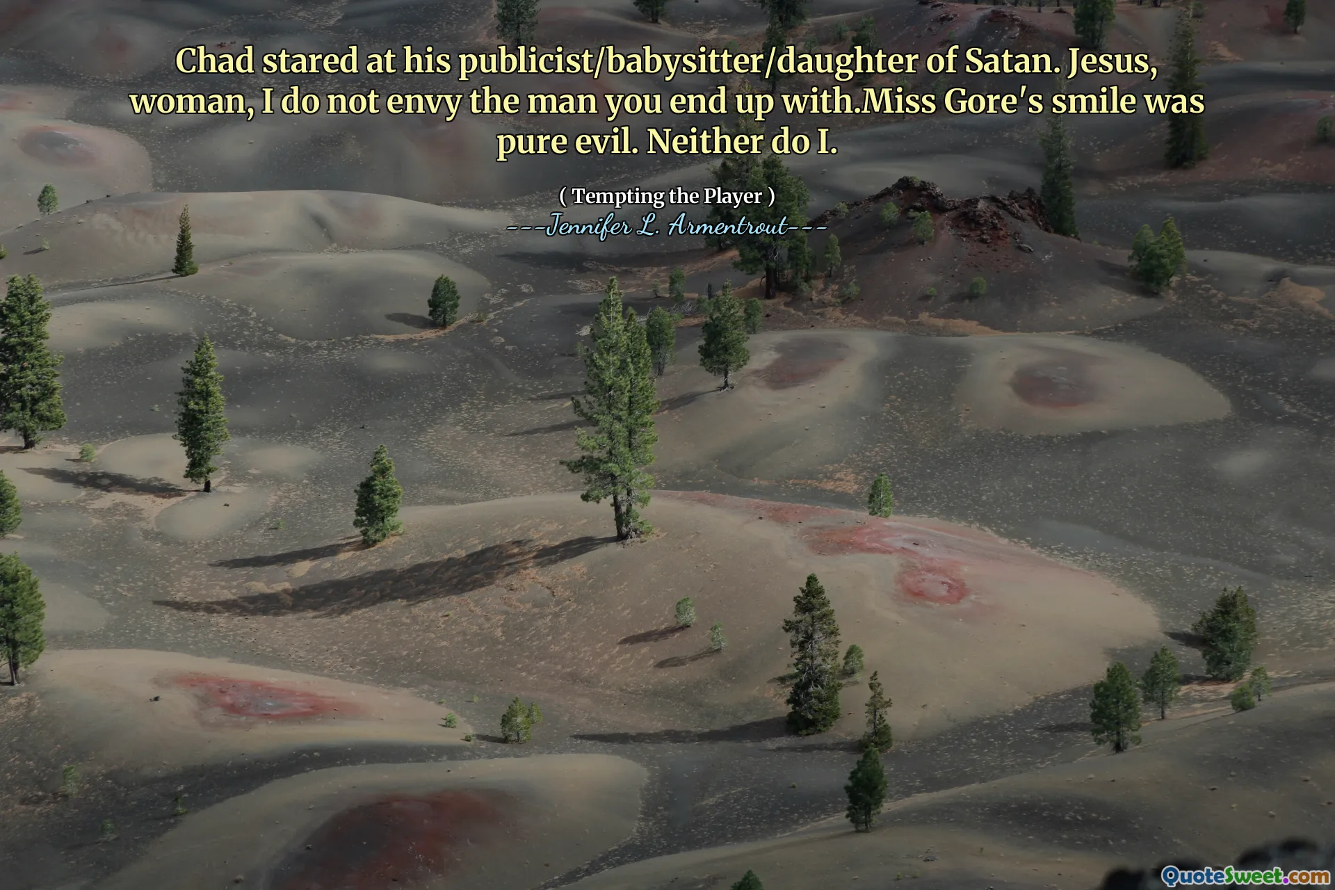 Chad stared at his publicist/babysitter/daughter of Satan. Jesus, woman, I do not envy the man you end up with.Miss Gore's smile was pure evil. Neither do I.