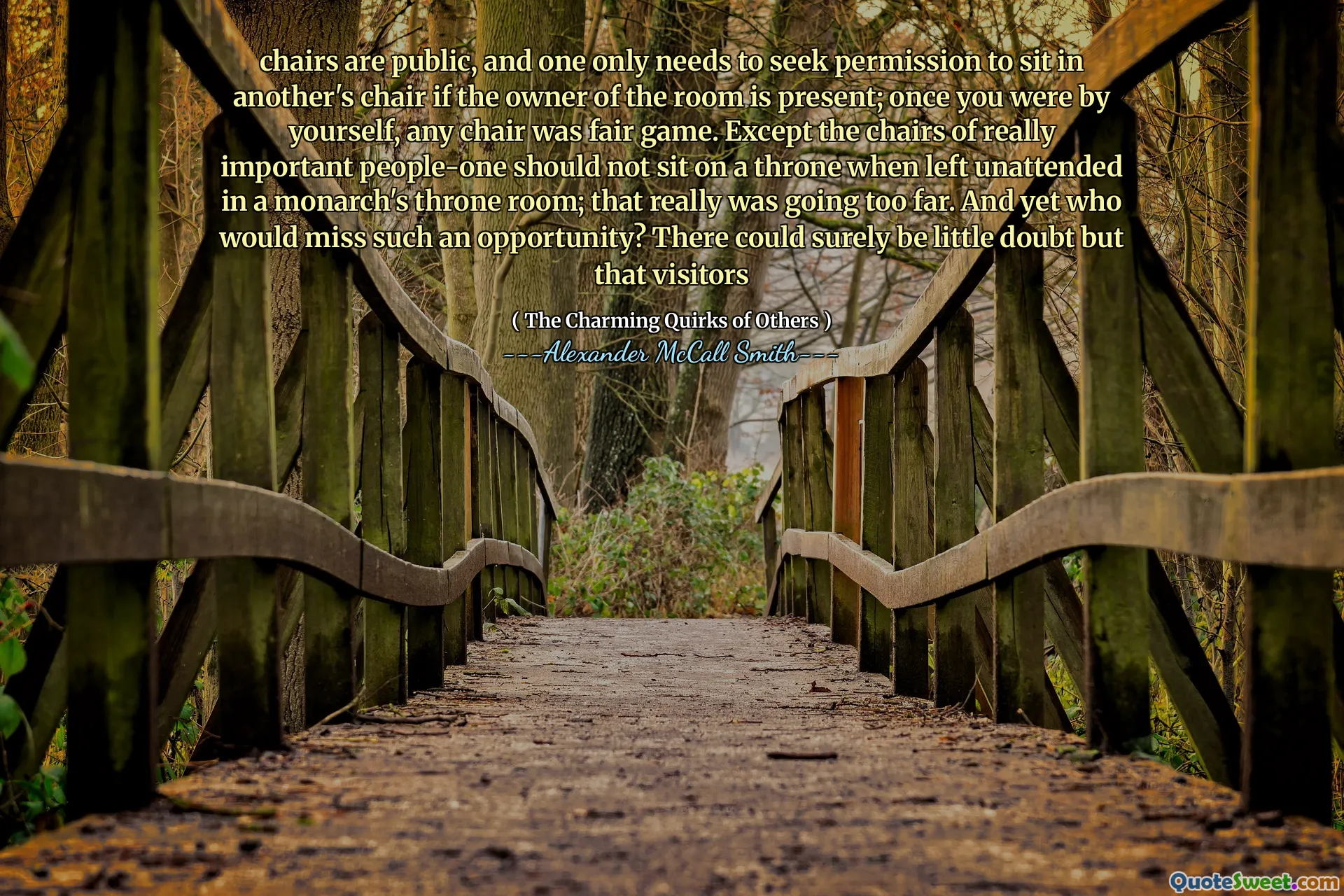 chairs are public, and one only needs to seek permission to sit in another's chair if the owner of the room is present; once you were by yourself, any chair was fair game. Except the chairs of really important people-one should not sit on a throne when left unattended in a monarch's throne room; that really was going too far. And yet who would miss such an opportunity? There could surely be little doubt but that visitors