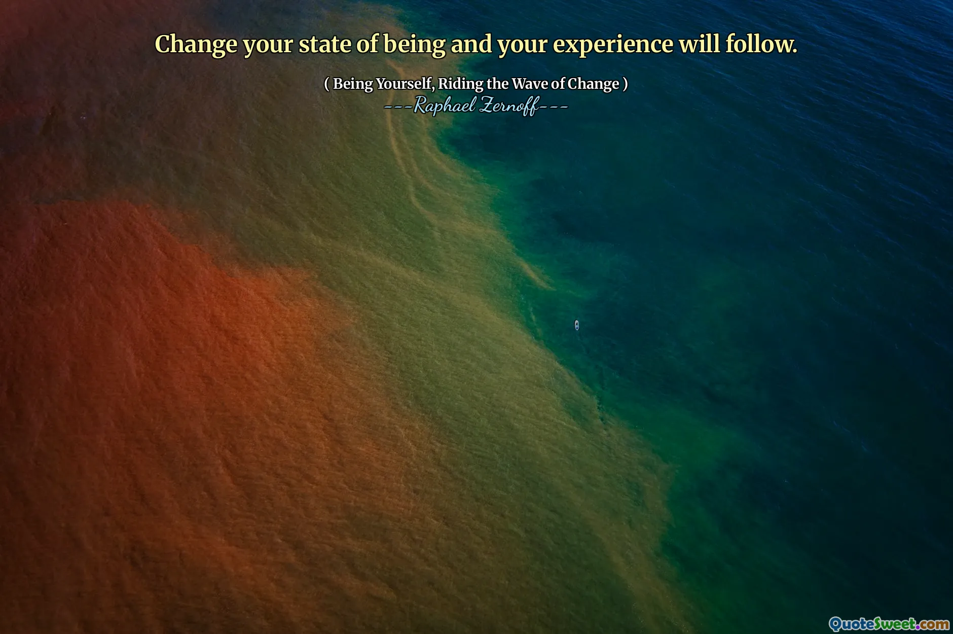 Change your state of being and your experience will follow.