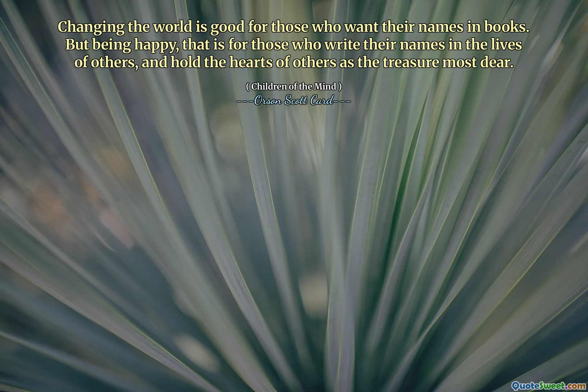 自分の名前を本に載せたい人にとって、世界を変えることは良いことだ。しかし、幸せであるということは、他人の人生に自分の名前を書き、他人の心を最も大切な宝物として保持している人のものです。