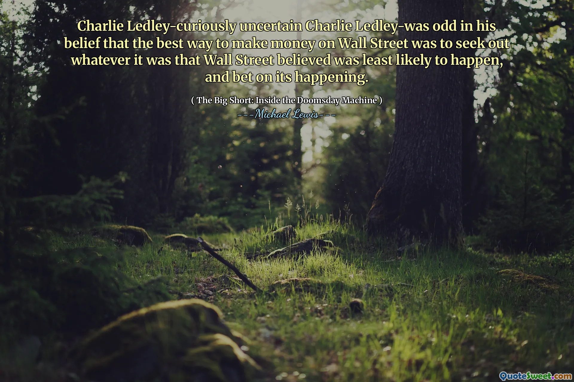 Charlie Ledley không chắc chắn Charlie Ledley-was kỳ lạ trong niềm tin của mình rằng cách tốt nhất để kiếm tiền trên Phố Wall là tìm kiếm bất cứ điều gì mà Phố Wall tin rằng ít có khả năng xảy ra, và đặt cược vào việc nó xảy ra.