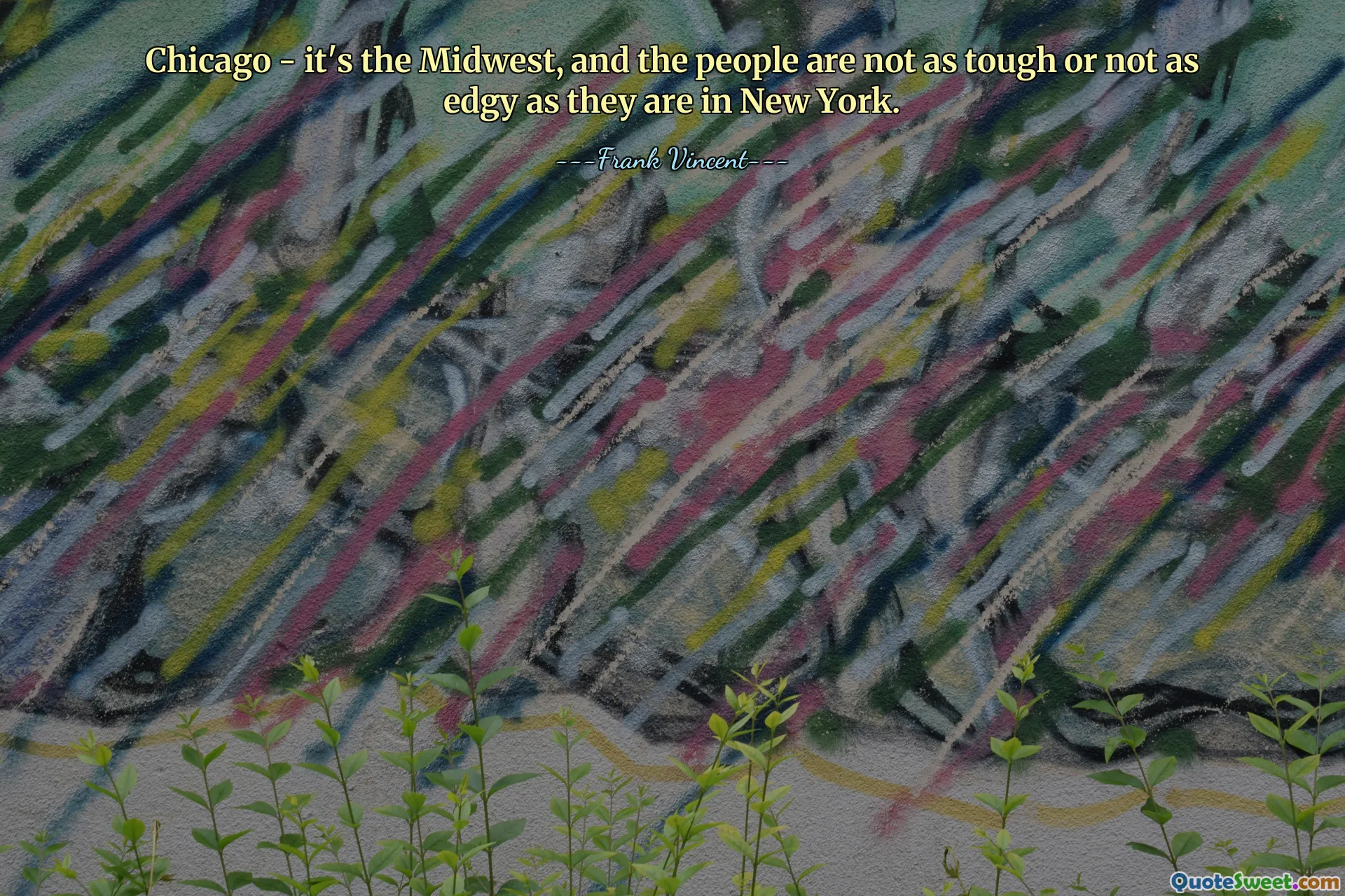 Chicago - it's the Midwest, and the people are not as tough or not as edgy as they are in New York.