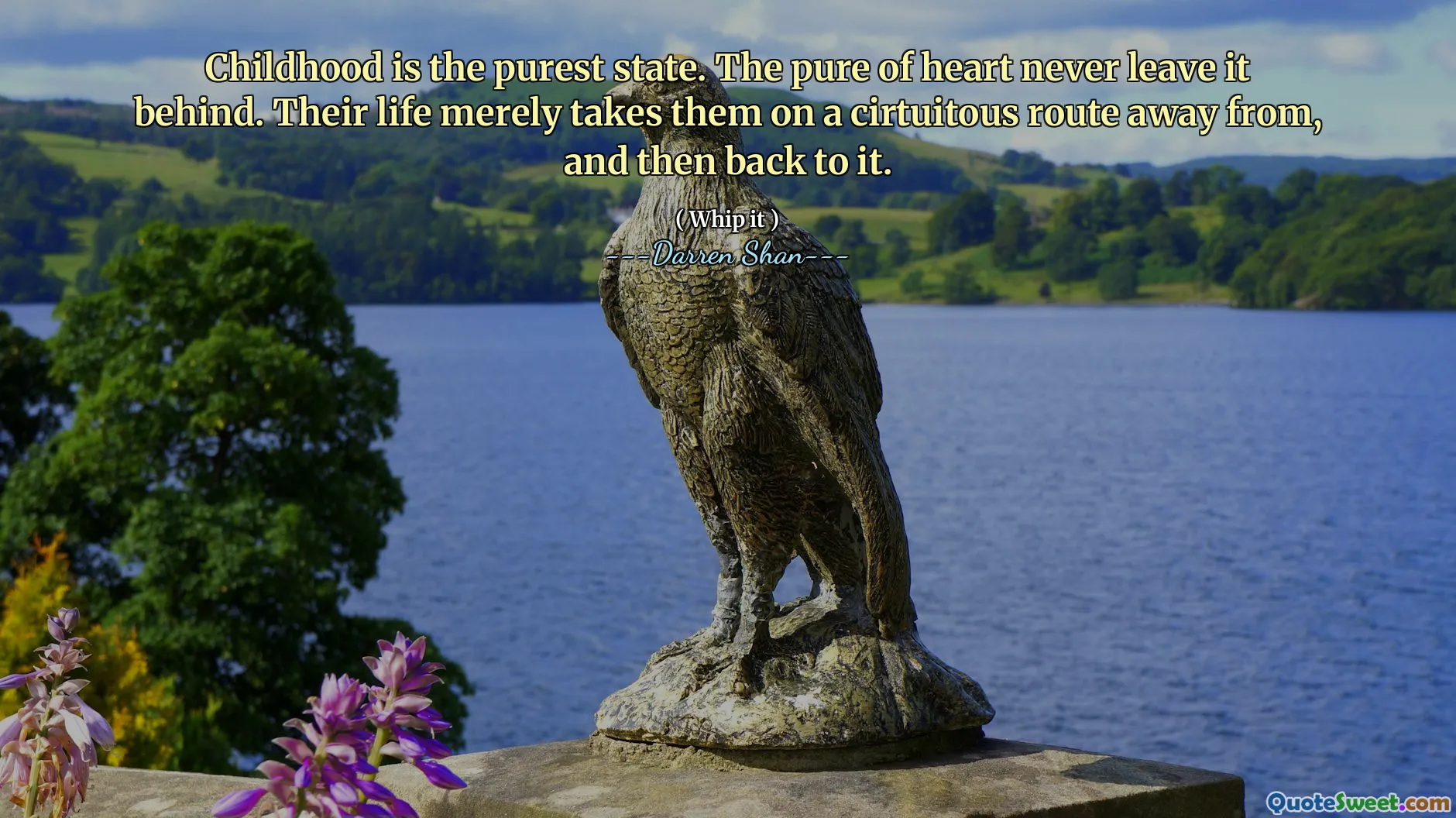 Childhood is the purest state. The pure of heart never leave it behind. Their life merely takes them on a cirtuitous route away from, and then back to it.