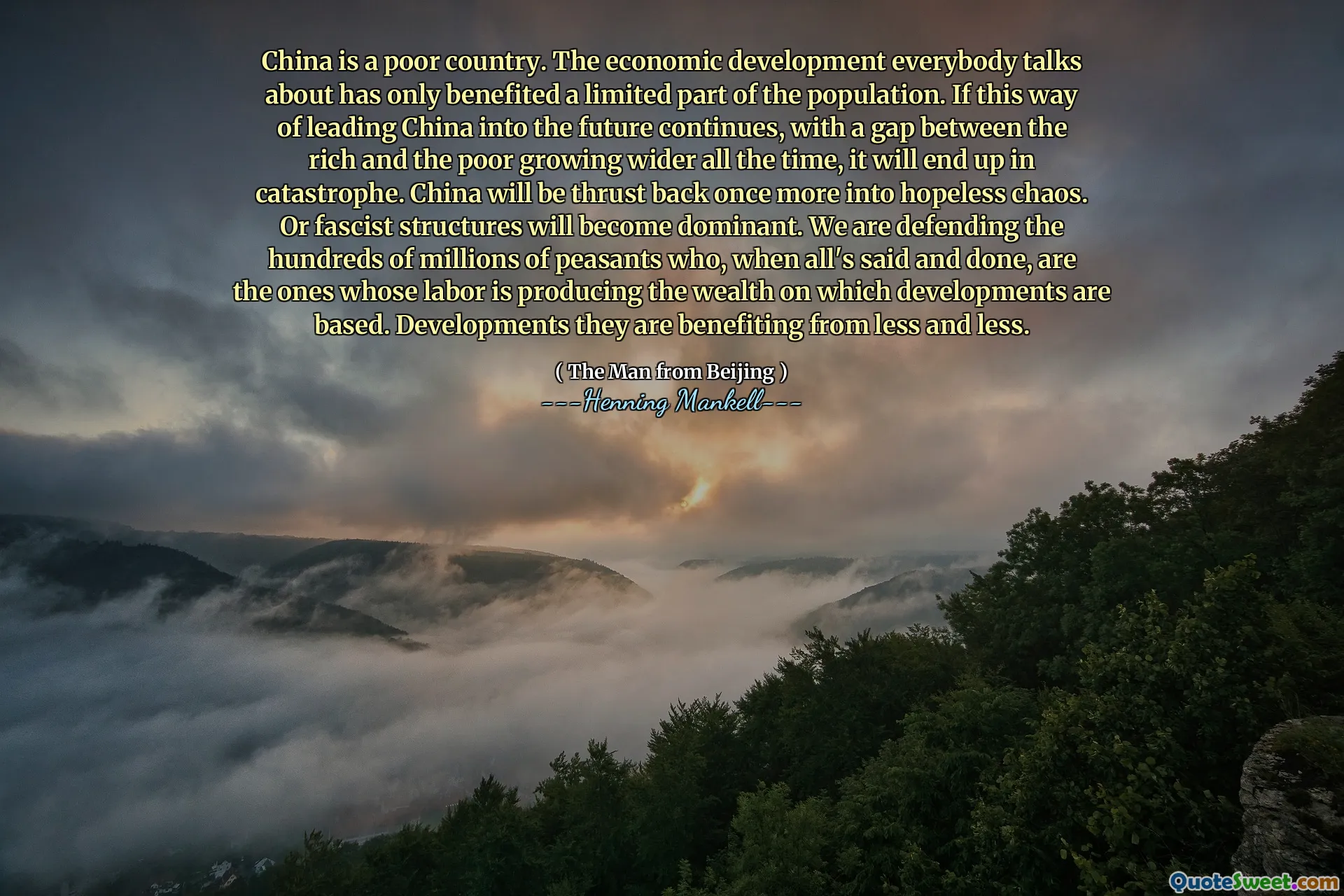China is a poor country. The economic development everybody talks about has only benefited a limited part of the population. If this way of leading China into the future continues, with a gap between the rich and the poor growing wider all the time, it will end up in catastrophe. China will be thrust back once more into hopeless chaos. Or fascist structures will become dominant. We are defending the hundreds of millions of peasants who, when all's said and done, are the ones whose labor is producing the wealth on which developments are based. Developments they are benefiting from less and less.
