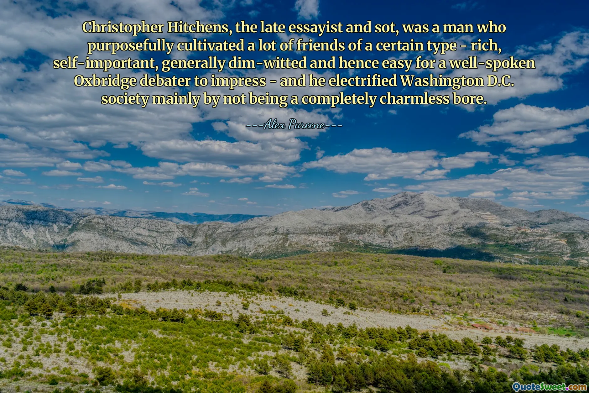 Christopher Hitchens, the late essayist and sot, was a man who purposefully cultivated a lot of friends of a certain type - rich, self-important, generally dim-witted and hence easy for a well-spoken Oxbridge debater to impress - and he electrified Washington D.C. society mainly by not being a completely charmless bore.