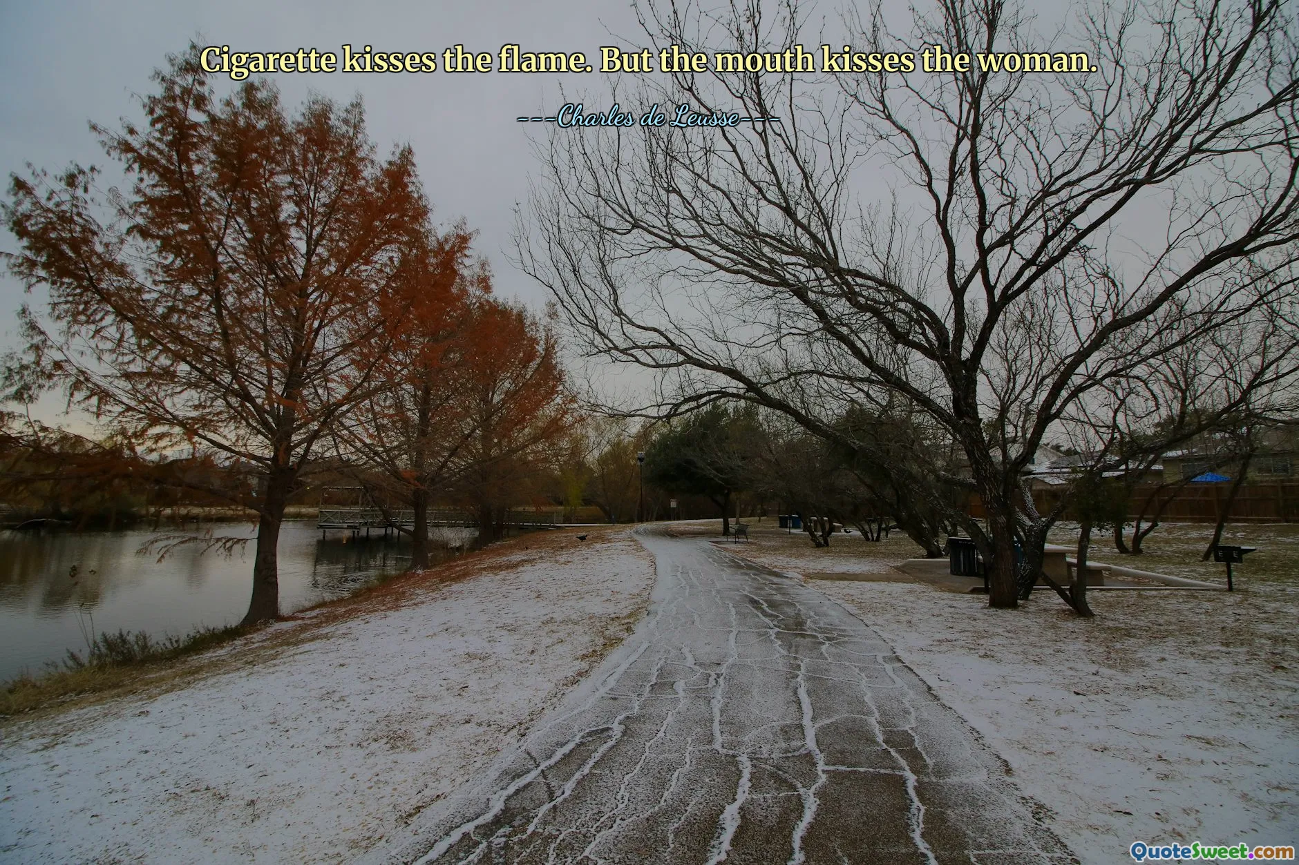 Cigarette kisses the flame. But the mouth kisses the woman.