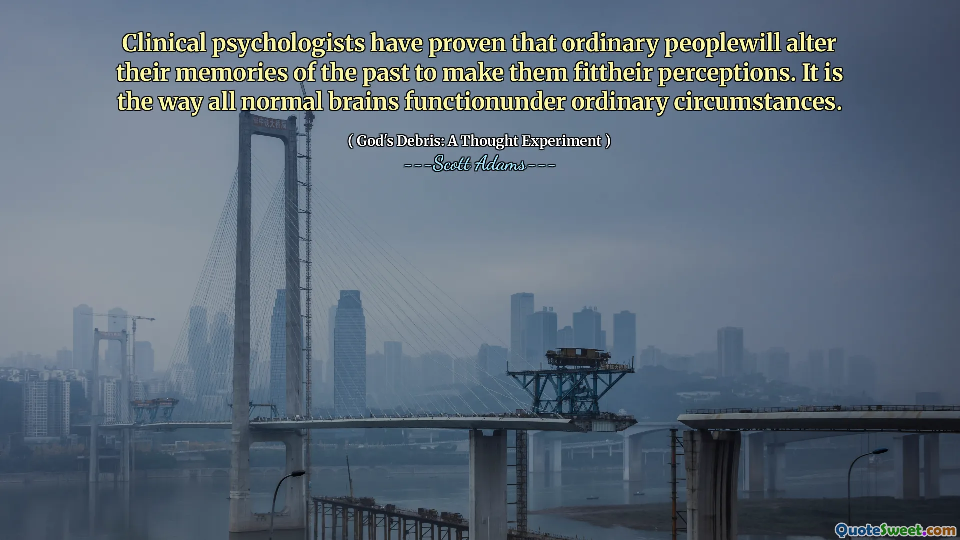 Clinical psychologists have proven that ordinary peoplewill alter their memories of the past to make them fittheir perceptions. It is the way all normal brains functionunder ordinary circumstances.