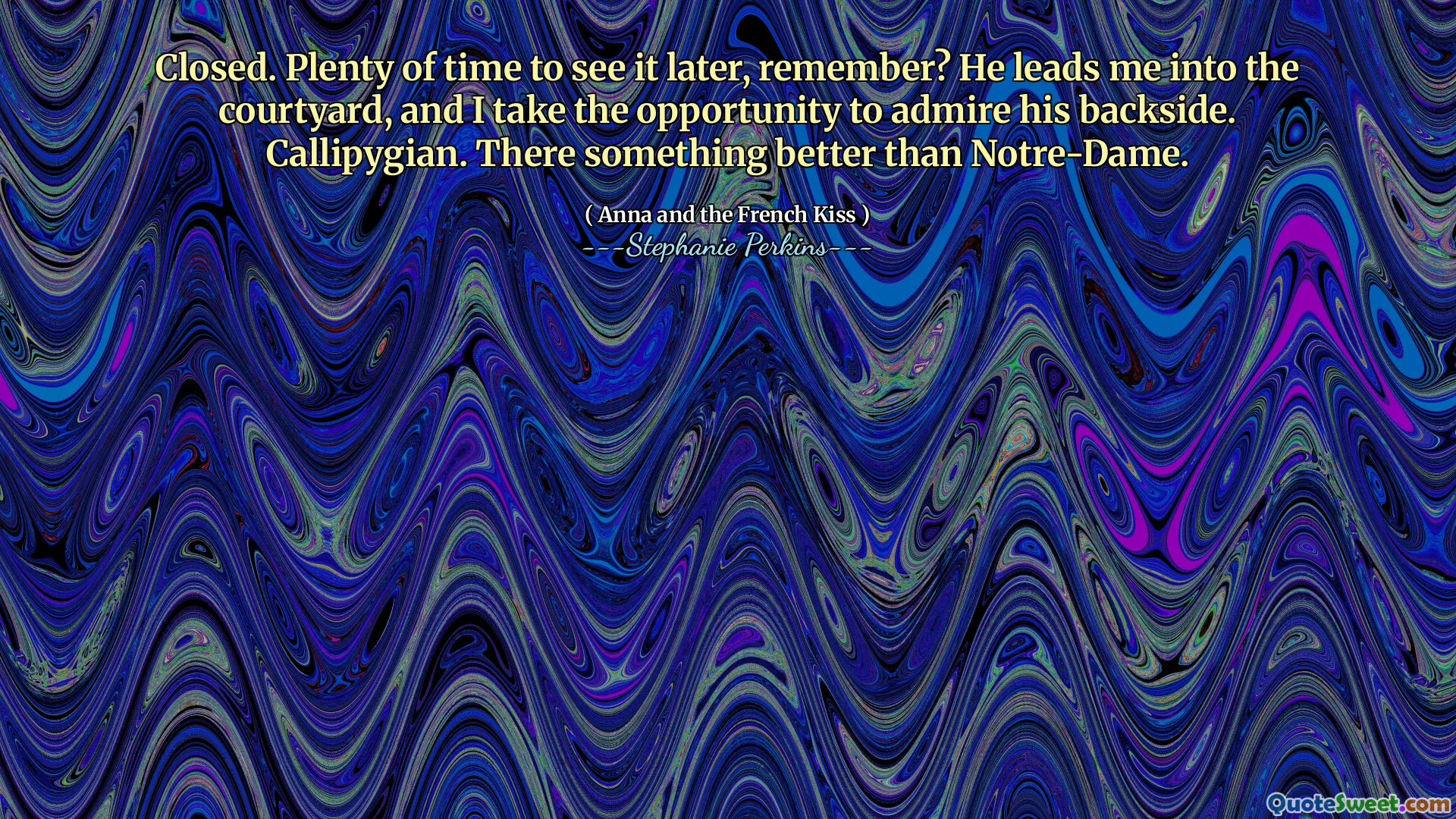 Closed. Plenty of time to see it later, remember? He leads me into the courtyard, and I take the opportunity to admire his backside. Callipygian. There something better than Notre-Dame.