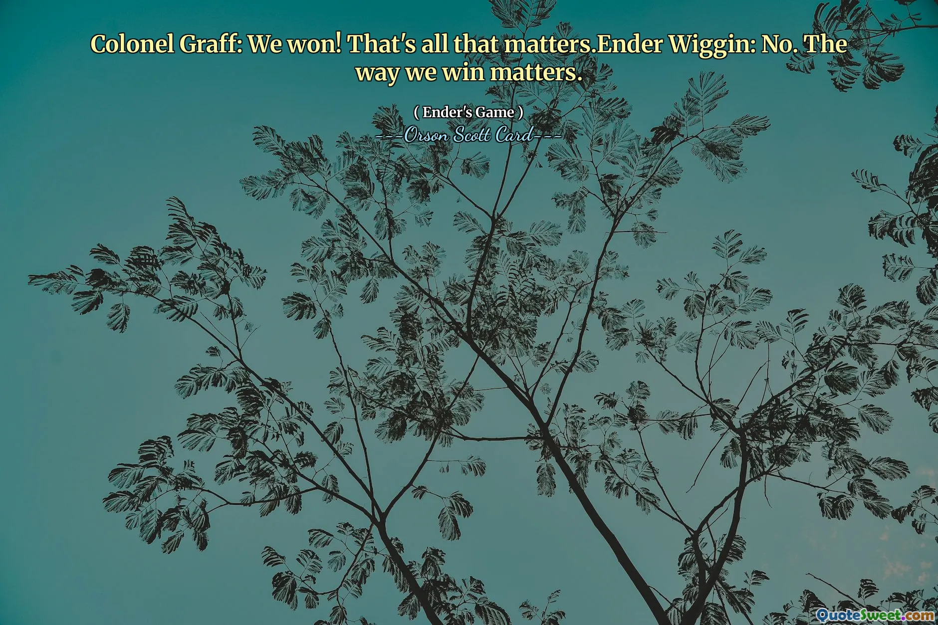 Överste Graff: Vi vann! Det är allt som betyder något. Ender Wiggin: Nej. Det spelar roll hur vi vinner.